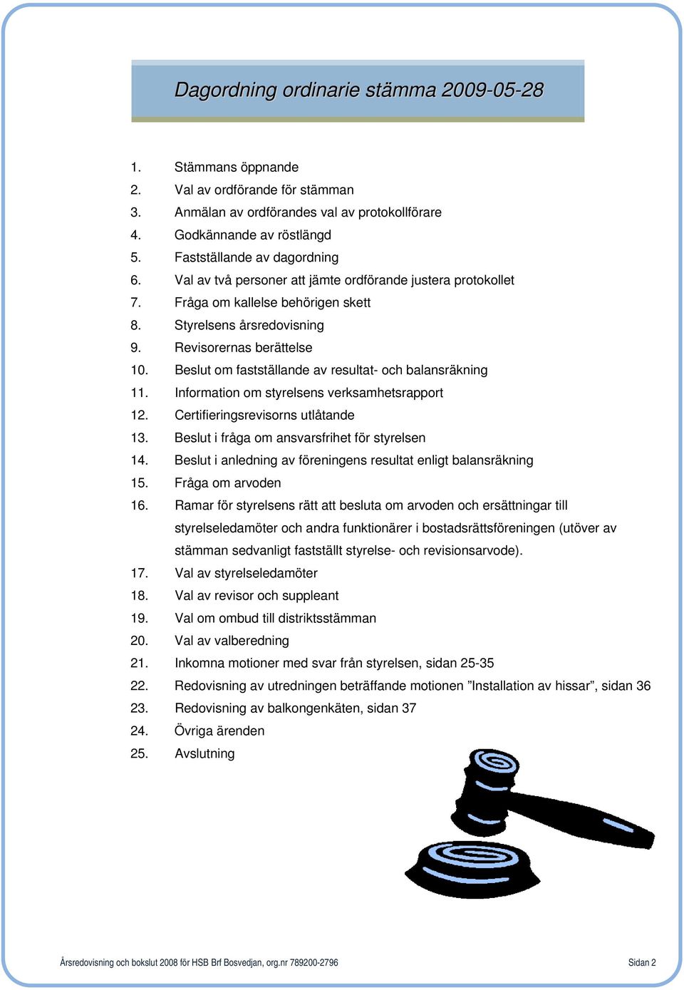 Beslut om fastställande av resultat- och balansräkning 11. Information om styrelsens verksamhetsrapport 12. Certifieringsrevisorns utlåtande 13. Beslut i fråga om ansvarsfrihet för styrelsen 14.