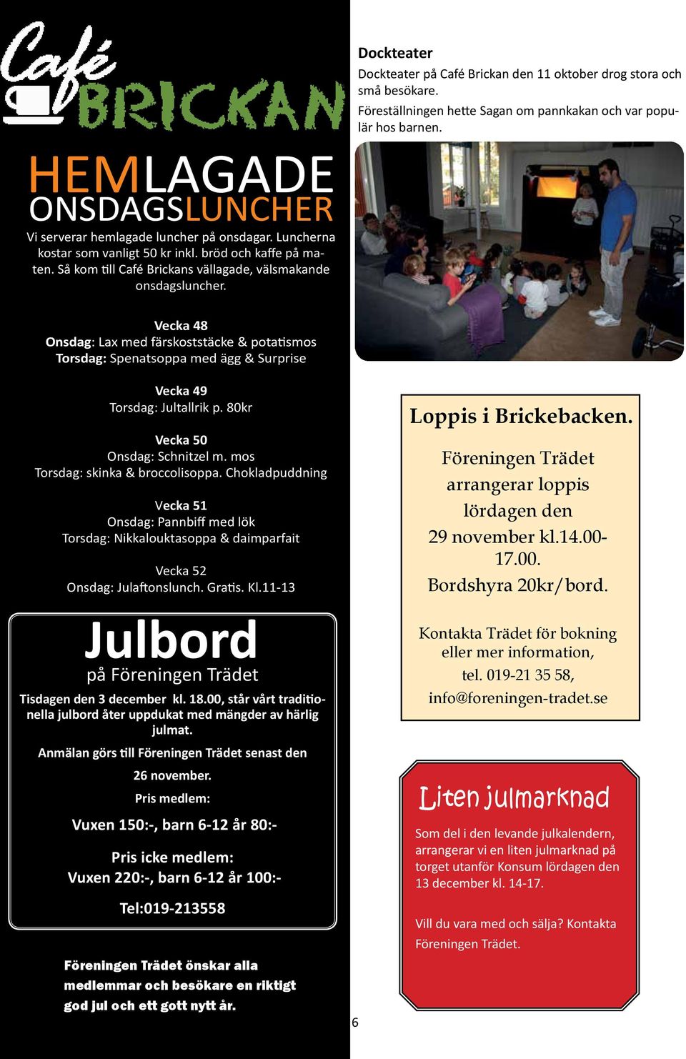 Vecka 48 Onsdag: Lax med färskoststäcke & potatismos Torsdag: Spenatsoppa med ägg & Surprise Vecka 49 Torsdag: Jultallrik p. 80kr Vecka 50 Onsdag: Schnitzel m. mos Torsdag: skinka & broccolisoppa.