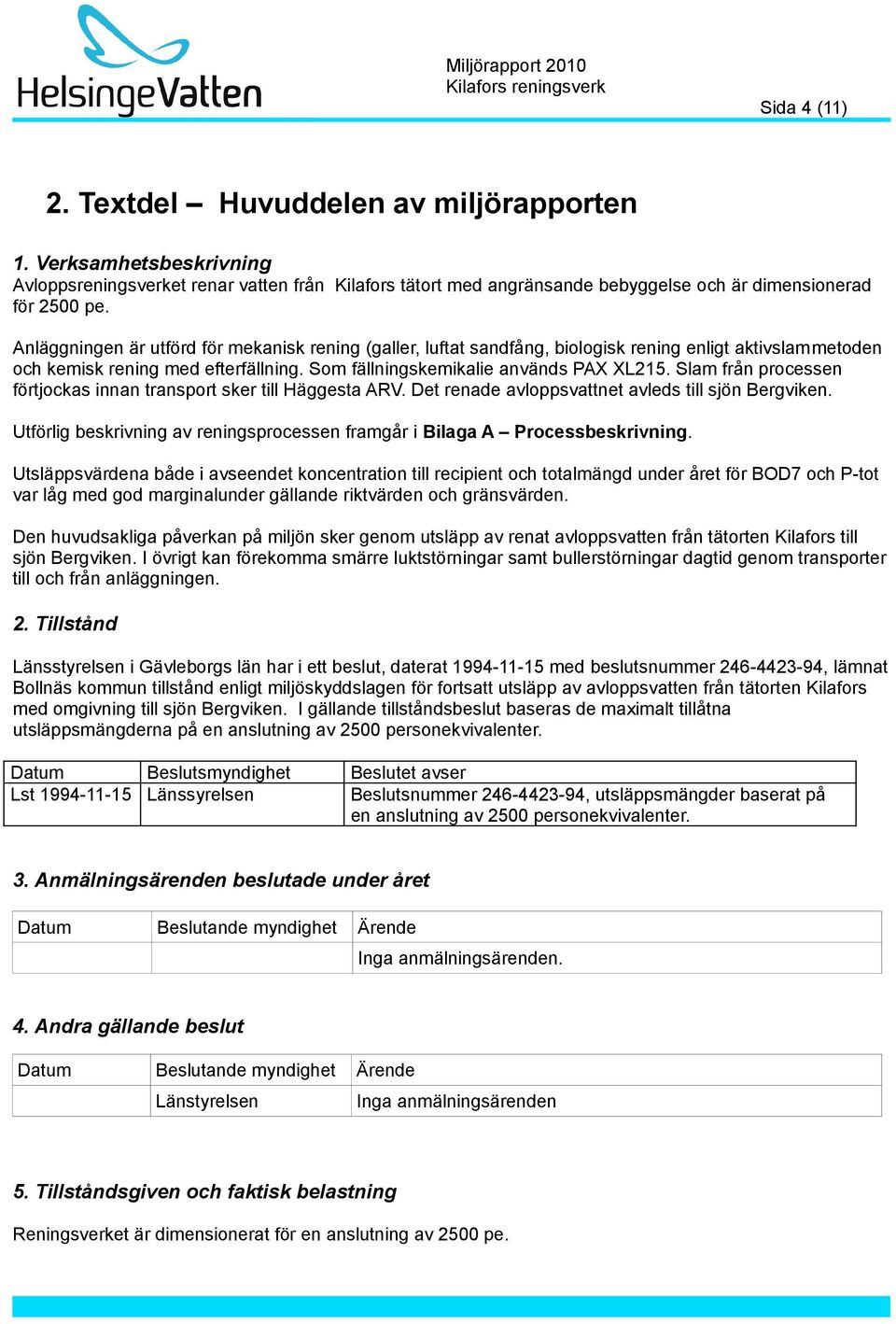 Slam från processen förtjockas innan transport sker till Häggesta ARV. Det renade avloppsvattnet avleds till sjön Bergviken.