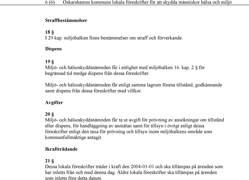 Miljö- och hälsoskyddsnämnden får enligt samma lagrum förena tillstånd, godkännande samt dispens från dessa föreskrifter med villkor.