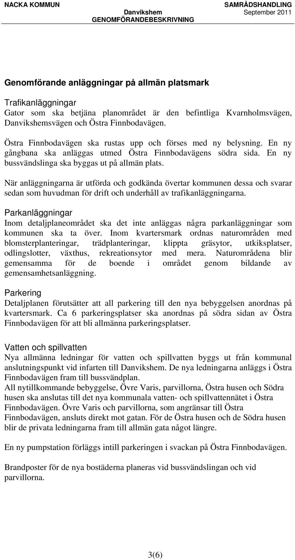 När anläggningarna är utförda och godkända övertar kommunen dessa och svarar sedan som huvudman för drift och underhåll av trafikanläggningarna.