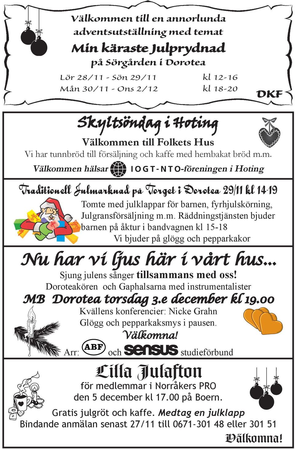 d hembakat bröd m.m. Välkommen hälsar -föreningen i Hoting Traditionell Julmarknad på Torget i Dorotea 29/11 kl 14-19 Tomte med julklappar för barnen, fyrhjulskörning, Julgransförsäljning m.m. Räddningstjänsten bjuder barnen på åktur i bandvagnen kl 15-18 Vi bjuder på glögg och pepparkakor Nu har vi ljus här i vårt hus.