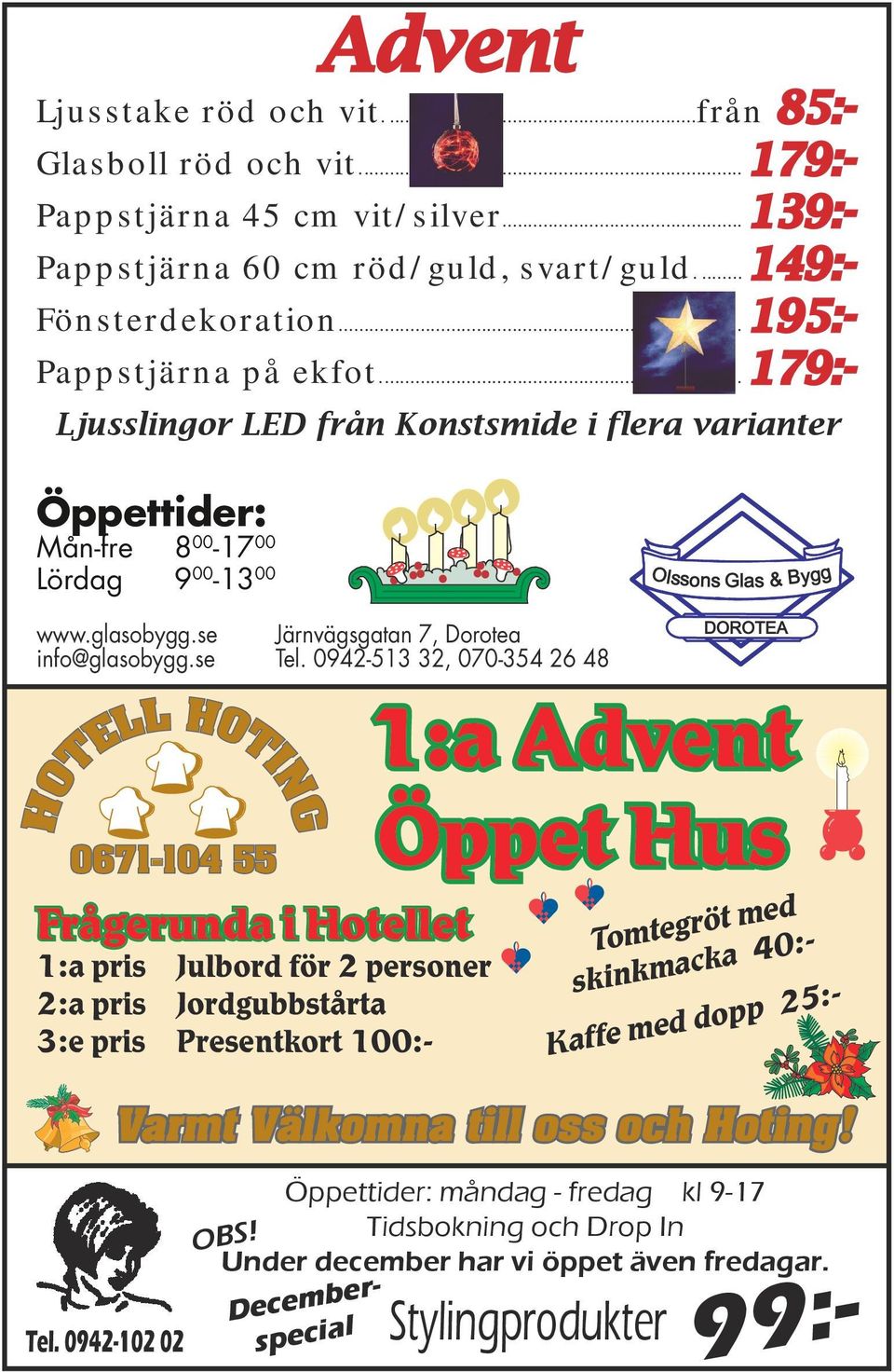 0942-102 02 1:a Advent Öppet Hus Tomtegröt med skinkmacka 40:- Kaffe med dopp 25:- Varmt Välkomna till oss och Hoting!