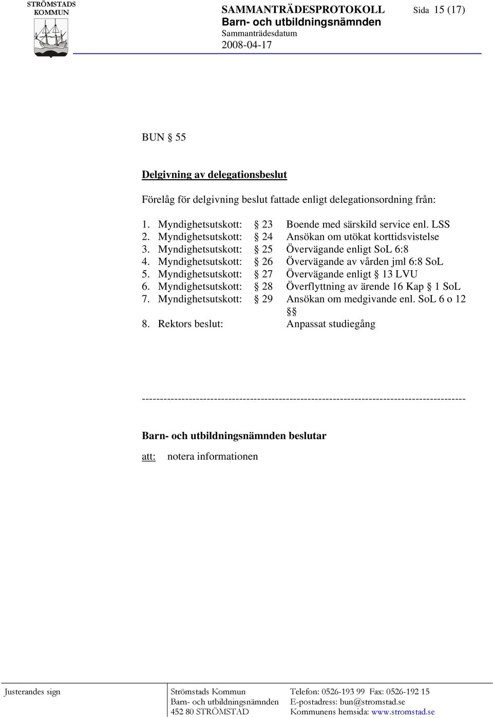 Myndighetsutskott: 25 Övervägande enligt SoL 6:8 4. Myndighetsutskott: 26 Övervägande av vården jml 6:8 SoL 5.