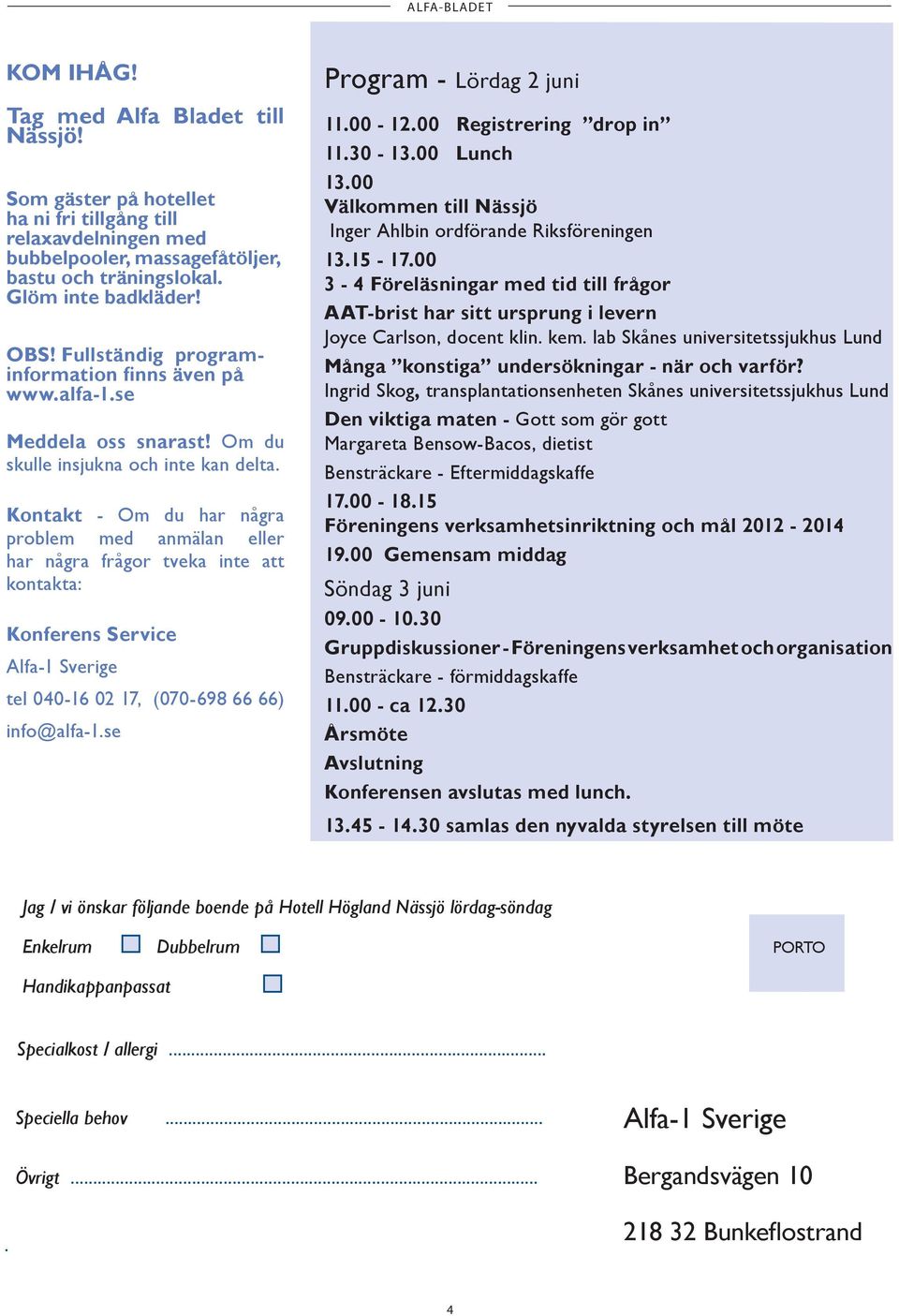 Kontakt - Om du har några problem med anmälan eller har några frågor tveka inte att kontakta: Konferens Service Alfa-1 Sverige tel 040-16 02 17, (070-698 66 66) info@alfa-1.