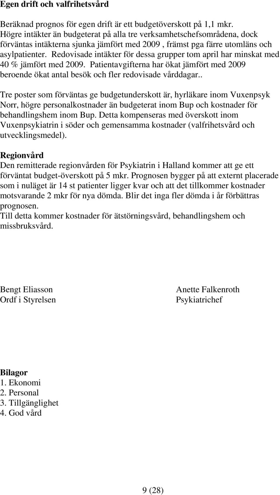 Redovisade intäkter för dessa grupper tom april har minskat med 40 % jämfört med 2009. Patientavgifterna har ökat jämfört med 2009 beroende ökat antal besök och fler redovisade vårddagar.