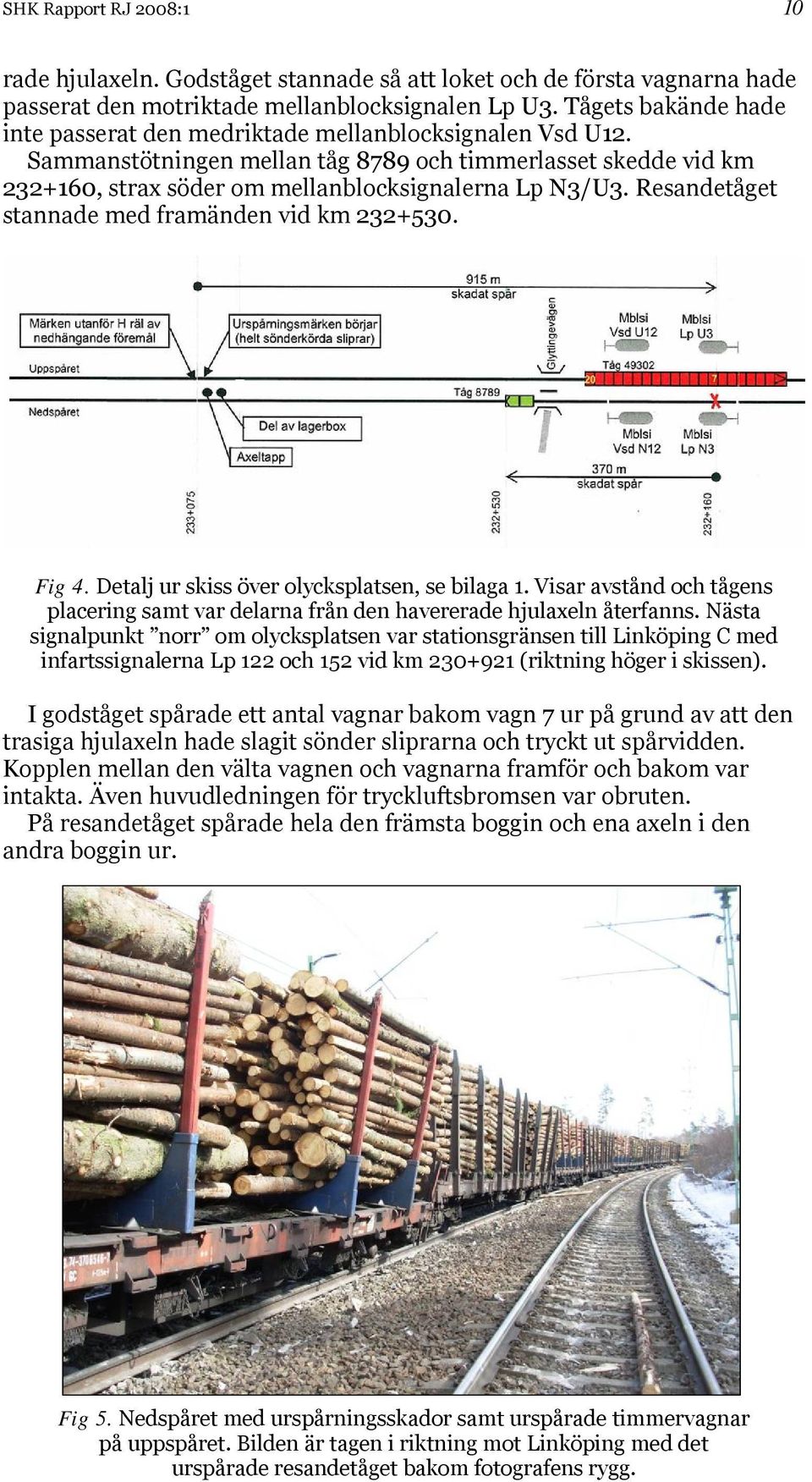 Resandetåget stannade med framänden vid km 232+530. Fig 4. Detalj ur skiss över olycksplatsen, se bilaga 1. Visar avstånd och tågens placering samt var delarna från den havererade hjulaxeln återfanns.