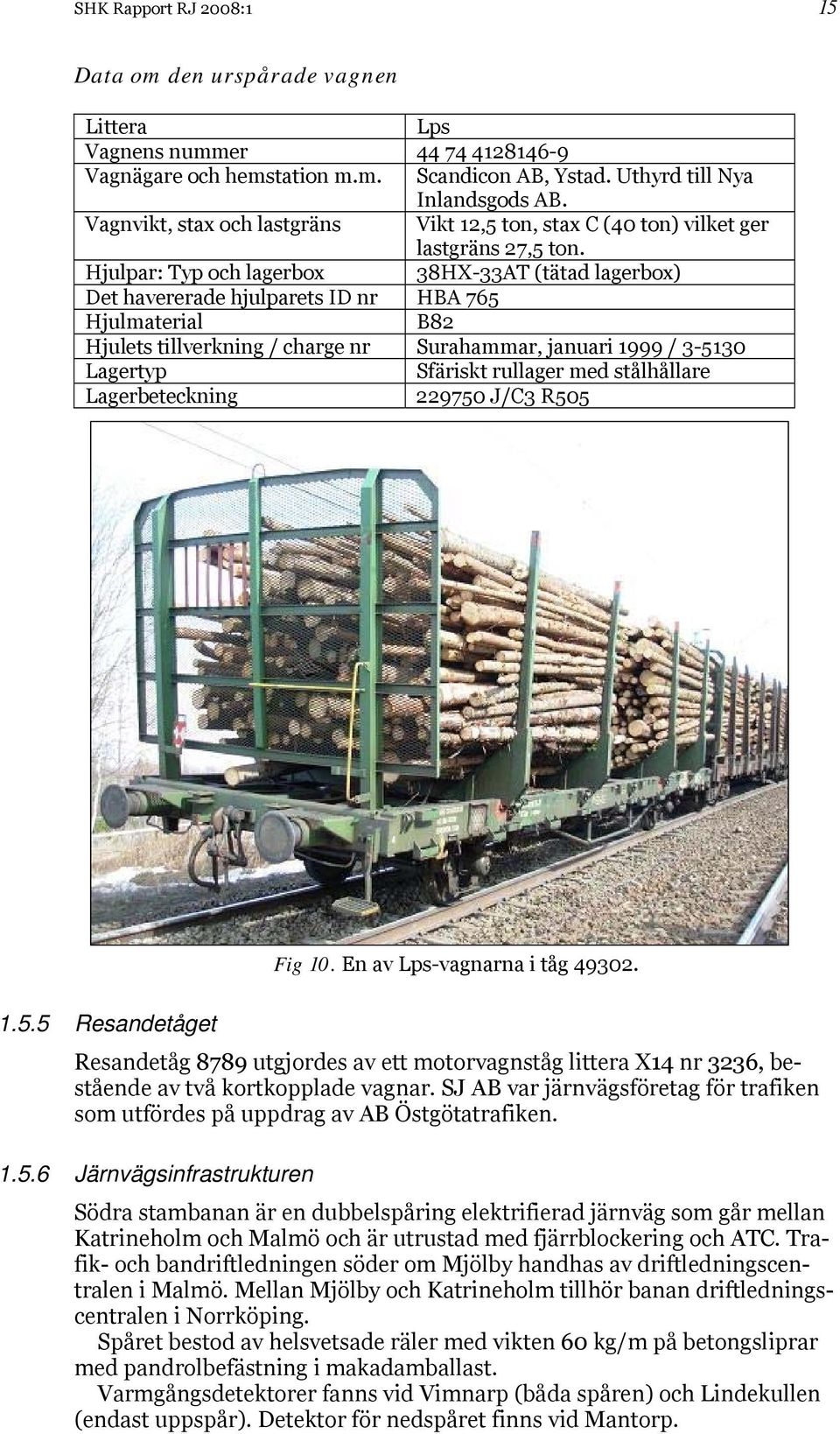 Hjulpar: Typ och lagerbox 38HX-33AT (tätad lagerbox) Det havererade hjulparets ID nr HBA 765 Hjulmaterial B82 Hjulets tillverkning / charge nr Surahammar, januari 1999 / 3-5130 Lagertyp Sfäriskt