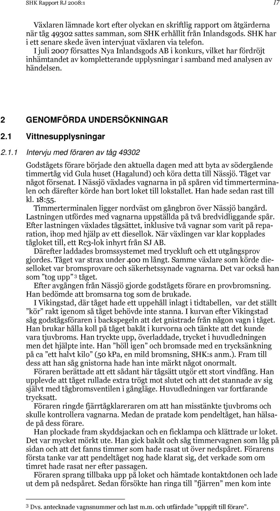 I juli 2007 försattes Nya Inlandsgods AB i konkurs, vilket har fördröjt inhämtandet av kompletterande upplysningar i samband med analysen av händelsen. 2 GENOMFÖRDA UNDERSÖKNINGAR 2.