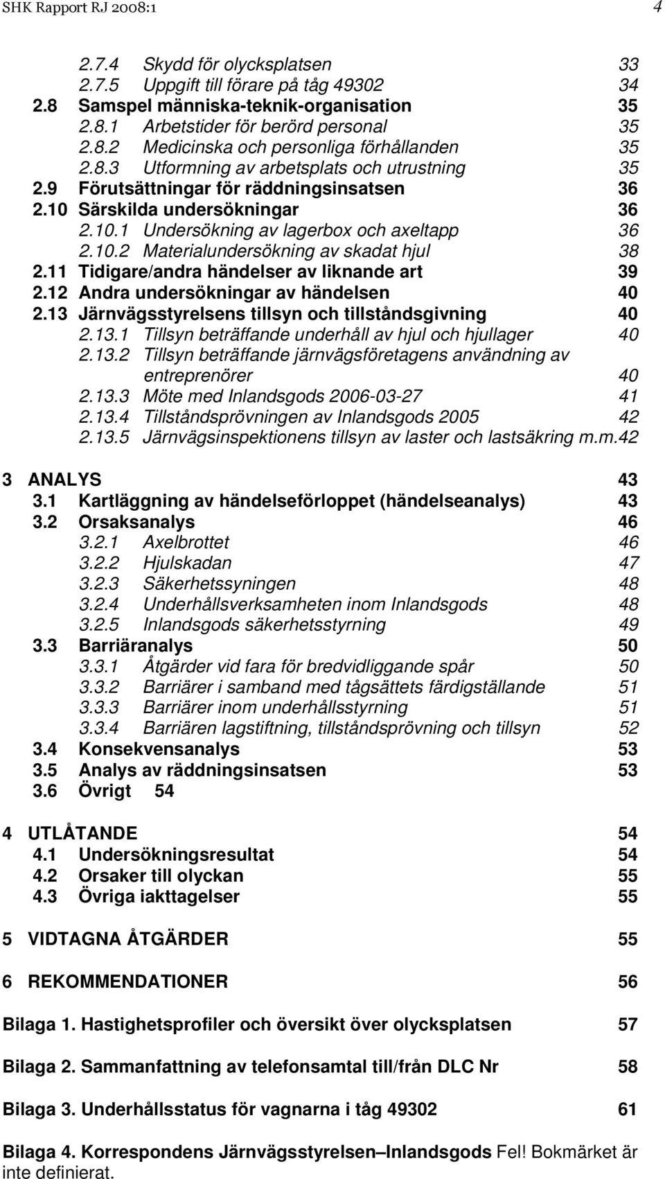 11 Tidigare/andra händelser av liknande art 39 2.12 Andra undersökningar av händelsen 40 2.13 Järnvägsstyrelsens tillsyn och tillståndsgivning 40 2.13.1 Tillsyn beträffande underhåll av hjul och hjullager 40 2.