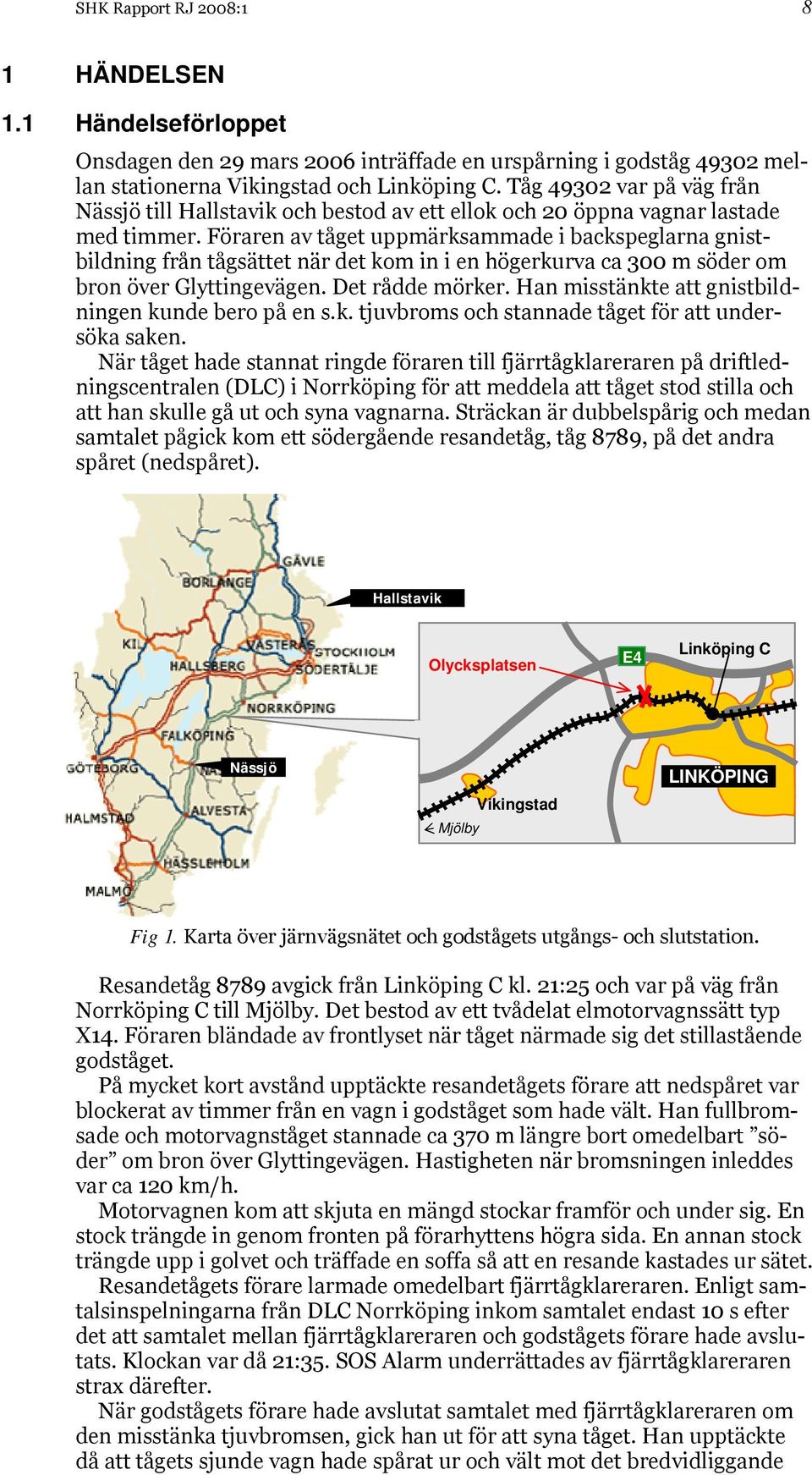 Föraren av tåget uppmärksammade i backspeglarna gnistbildning från tågsättet när det kom in i en högerkurva ca 300 m söder om bron över Glyttingevägen. Det rådde mörker.