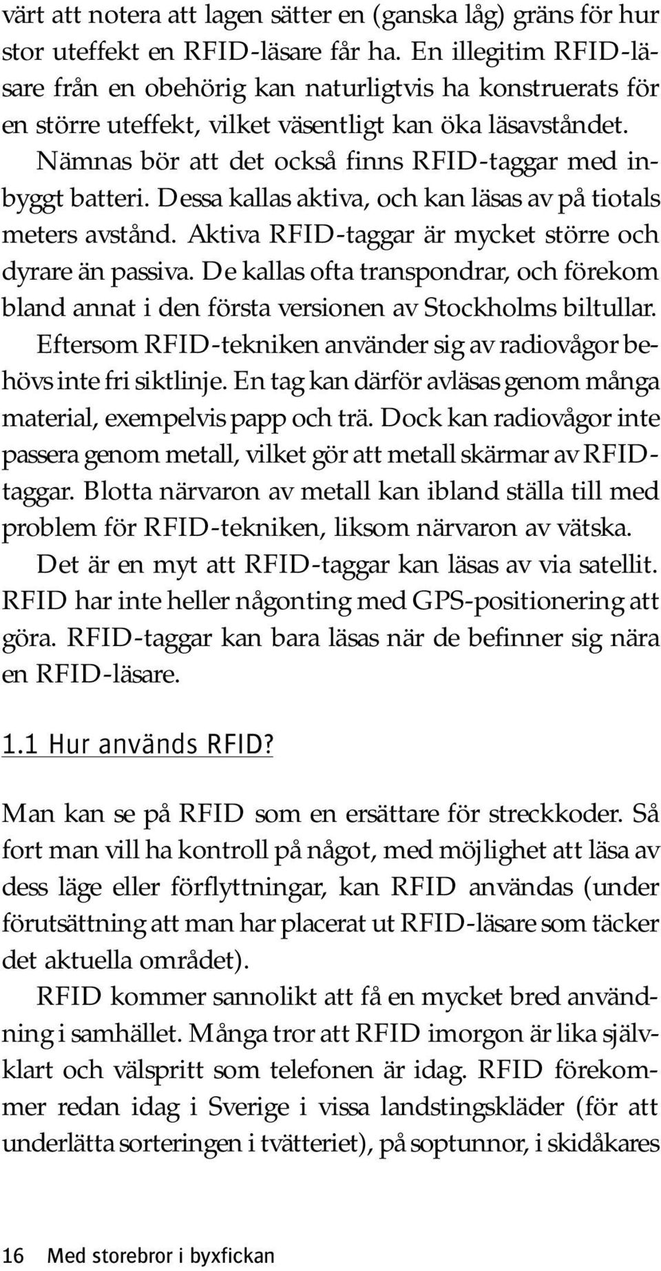 Nämnas bör att det också finns RFID-taggar med inbyggt batteri. Dessa kallas aktiva, och kan läsas av på tiotals meters avstånd. Aktiva RFID-taggar är mycket större och dyrare än passiva.