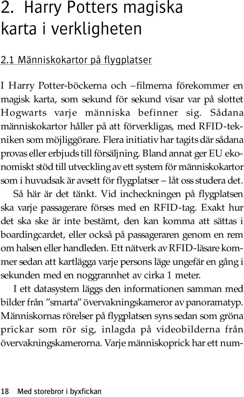 Sådana människokartor håller på att förverkligas, med RFID-tekniken som möjliggörare. Flera initiativ har tagits där sådana provas eller erbjuds till försäljning.