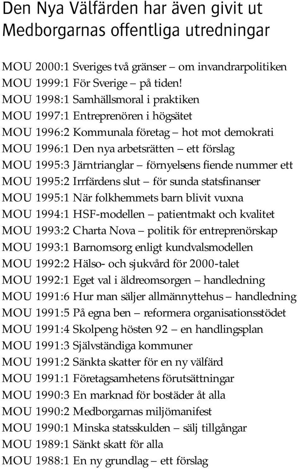 förnyelsens fiende nummer ett MOU 1995:2 Irrfärdens slut för sunda statsfinanser MOU 1995:1 När folkhemmets barn blivit vuxna MOU 1994:1 HSF-modellen patientmakt och kvalitet MOU 1993:2 Charta Nova