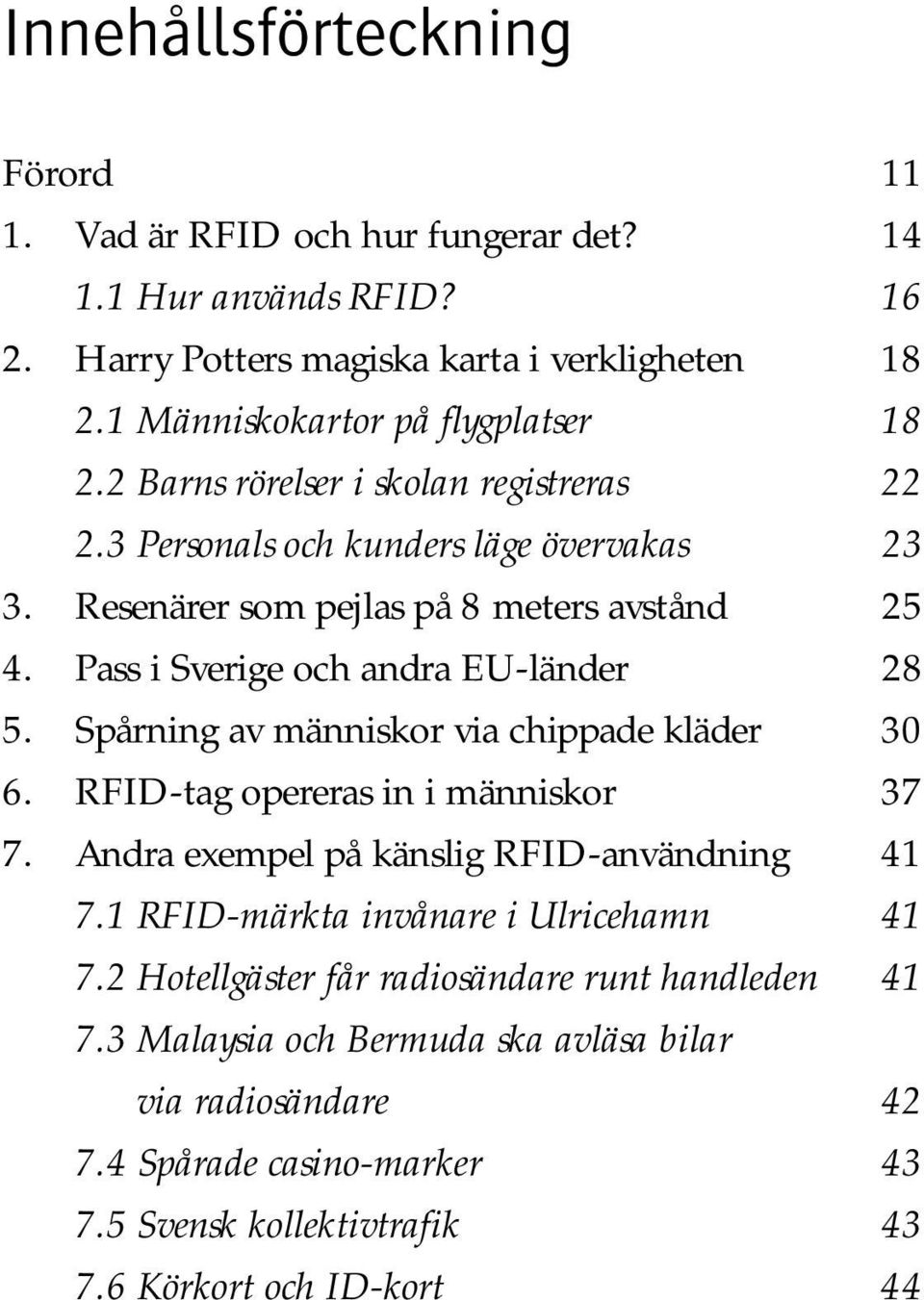 Spårning av människor via chippade kläder 30 6. RFID-tag opereras in i människor 37 7. Andra exempel på känslig RFID-användning 41 7.1 RFID-märkta invånare i Ulricehamn 41 7.