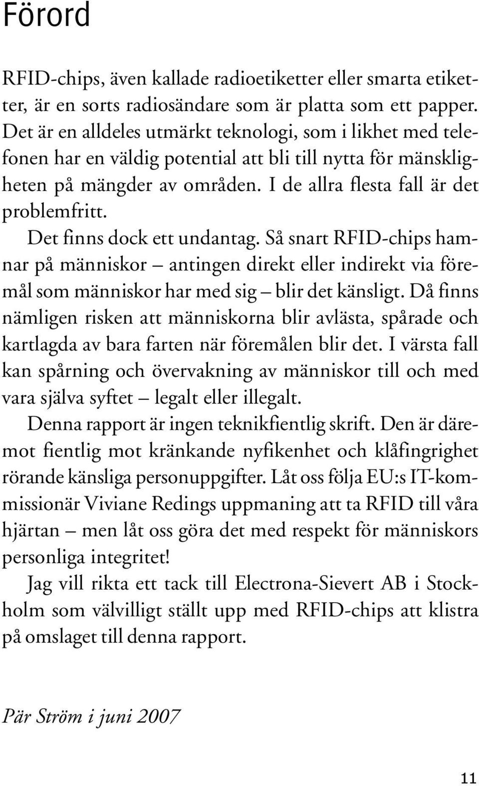 Det finns dock ett undantag. Så snart RFID-chips hamnar på människor antingen direkt eller indirekt via föremål som människor har med sig blir det känsligt.