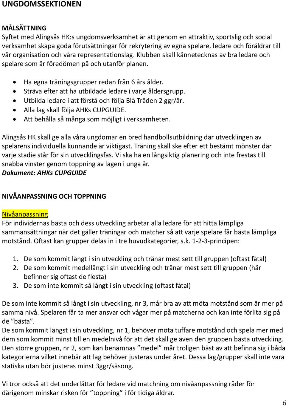 Ha egna träningsgrupper redan från 6 års ålder. Sträva efter att ha utbildade ledare i varje åldersgrupp. Utbilda ledare i att förstå och följa Blå Tråden 2 ggr/år. Alla lag skall följa AHKs CUPGUIDE.