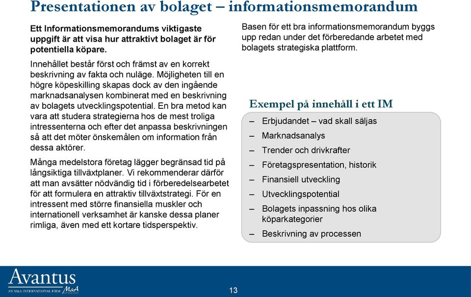 Möjligheten till en högre köpeskilling skapas dock av den ingående marknadsanalysen kombinerat med en beskrivning av bolagets utvecklingspotential.