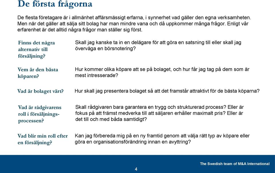 Finns det några alternativ till försäljning? Vem är den bästa köparen? Vad är bolaget värt? Skall jag kanske ta in en delägare för att göra en satsning till eller skall jag överväga en börsnotering?