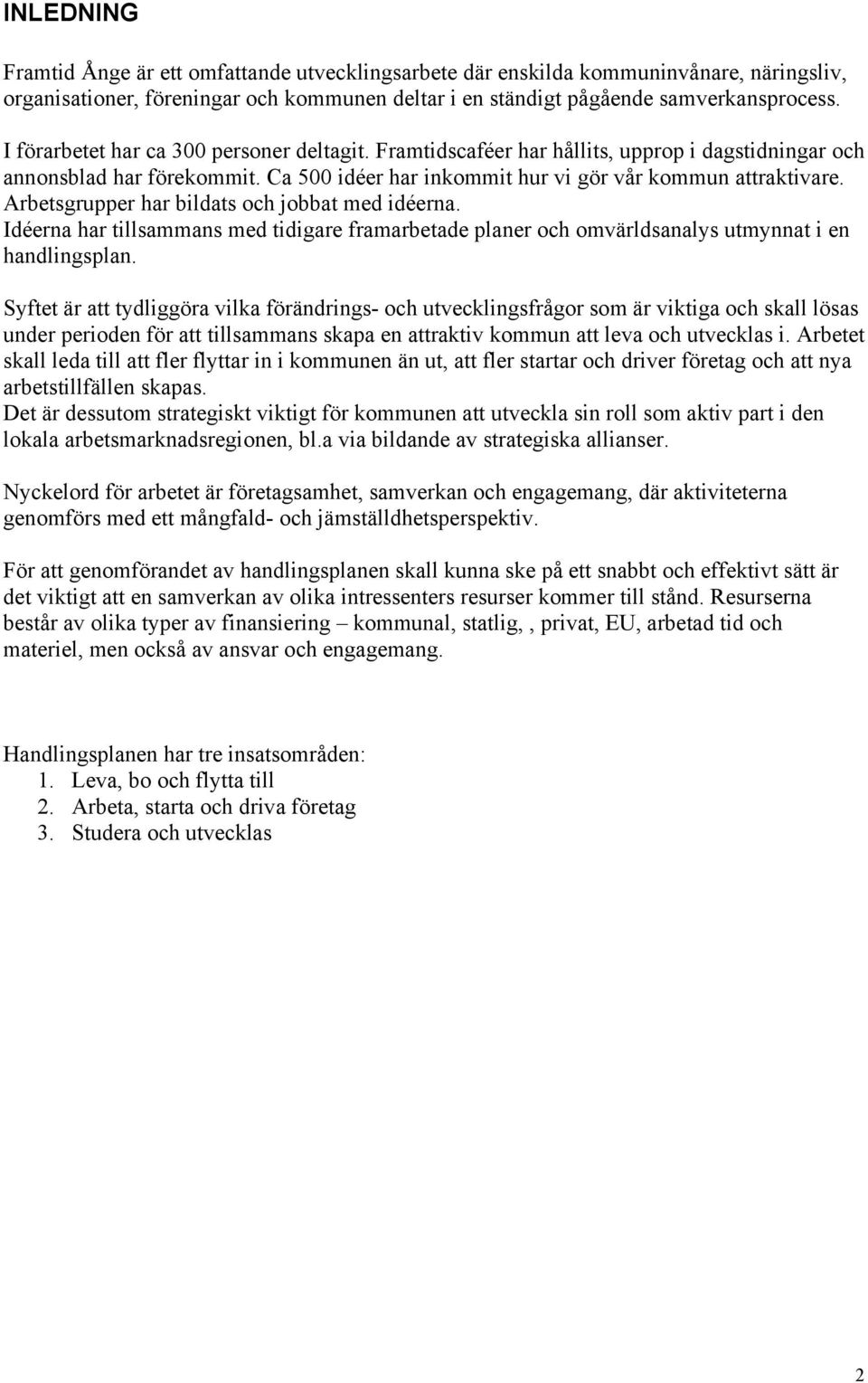 Arbetsgrupper har bildats och jobbat med idéerna. Idéerna har tillsammans med tidigare framarbetade planer och omvärldsanalys utmynnat i en handlingsplan.
