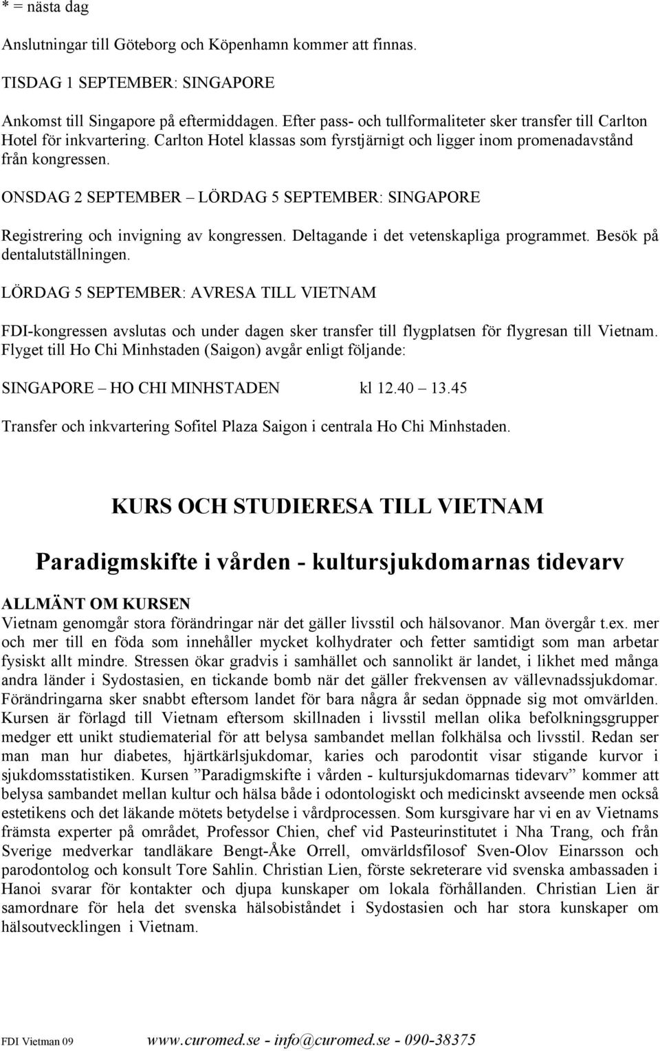 ONSDAG 2 SEPTEMBER LÖRDAG 5 SEPTEMBER: SINGAPORE Registrering och invigning av kongressen. Deltagande i det vetenskapliga programmet. Besök på dentalutställningen.