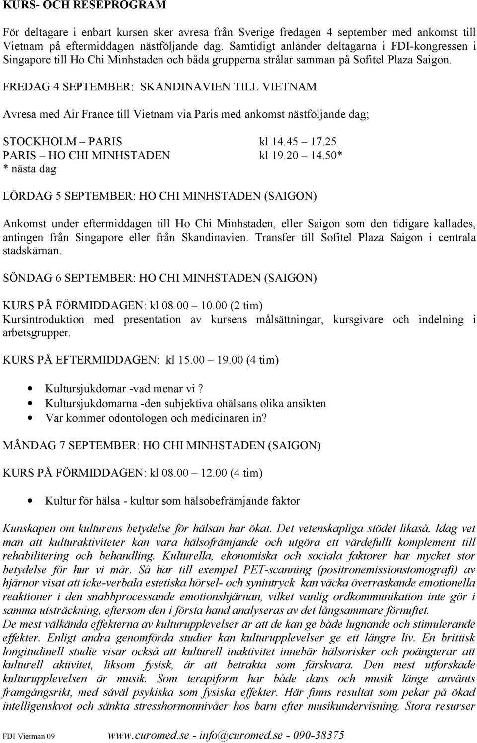 FREDAG 4 SEPTEMBER: SKANDINAVIEN TILL VIETNAM Avresa med Air France till Vietnam via Paris med ankomst nästföljande dag; STOCKHOLM PARIS kl 14.45 17.25 PARIS HO CHI MINHSTADEN kl 19.20 14.
