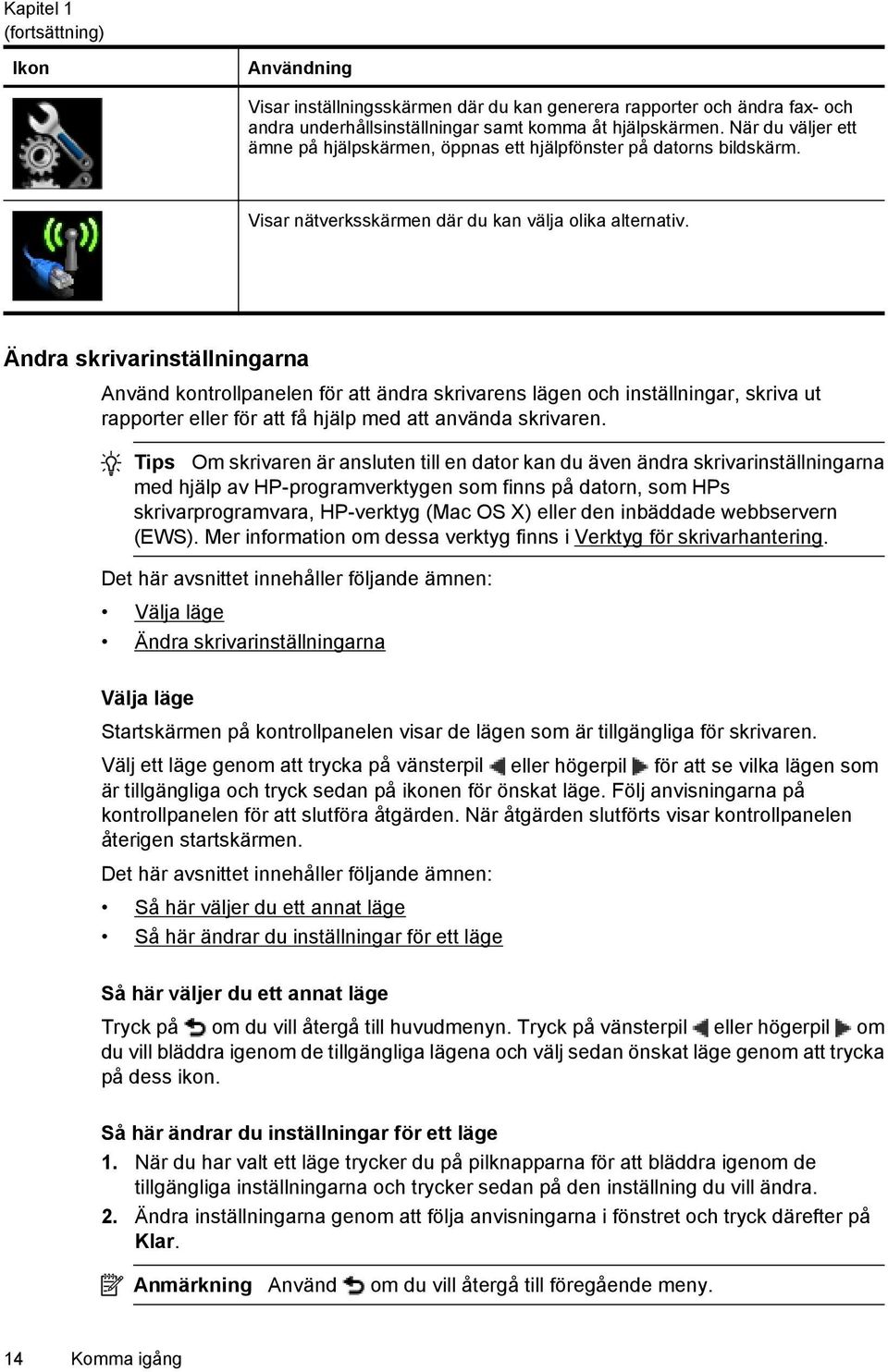 Ändra skrivarinställningarna Använd kontrollpanelen för att ändra skrivarens lägen och inställningar, skriva ut rapporter eller för att få hjälp med att använda skrivaren.