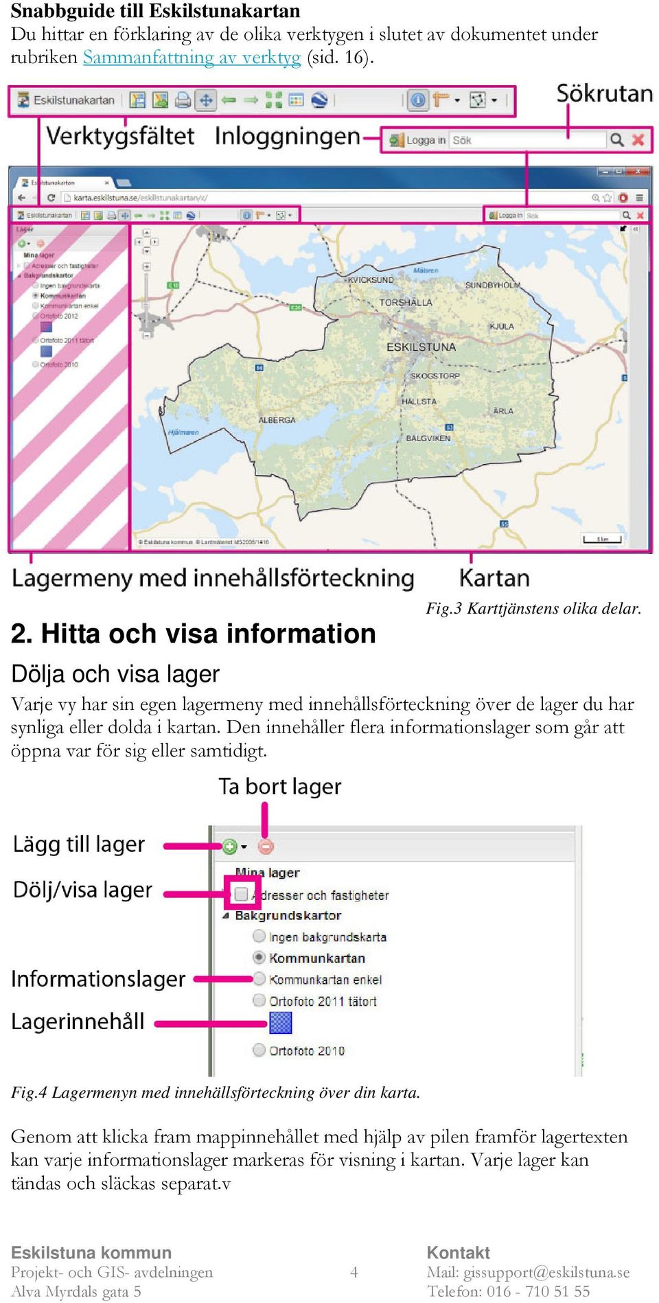 Hitta och visa information Dölja och visa lager Varje vy har sin egen lagermeny med innehållsförteckning över de lager du har synliga eller dolda i kartan.