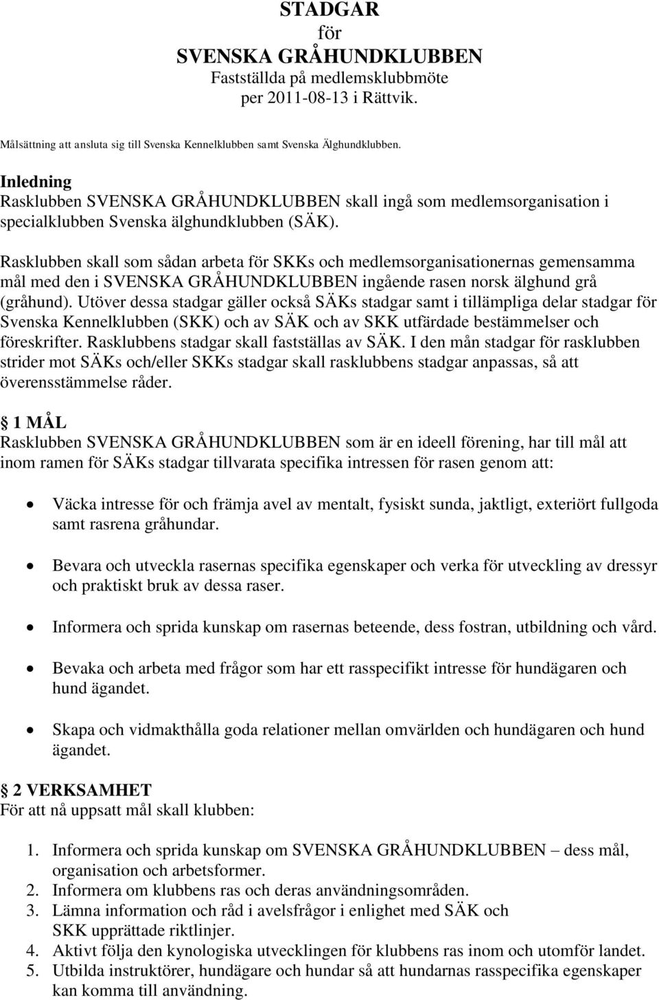 Rasklubben skall som sådan arbeta för SKKs och medlemsorganisationernas gemensamma mål med den i SVENSKA GRÅHUNDKLUBBEN ingående rasen norsk älghund grå (gråhund).