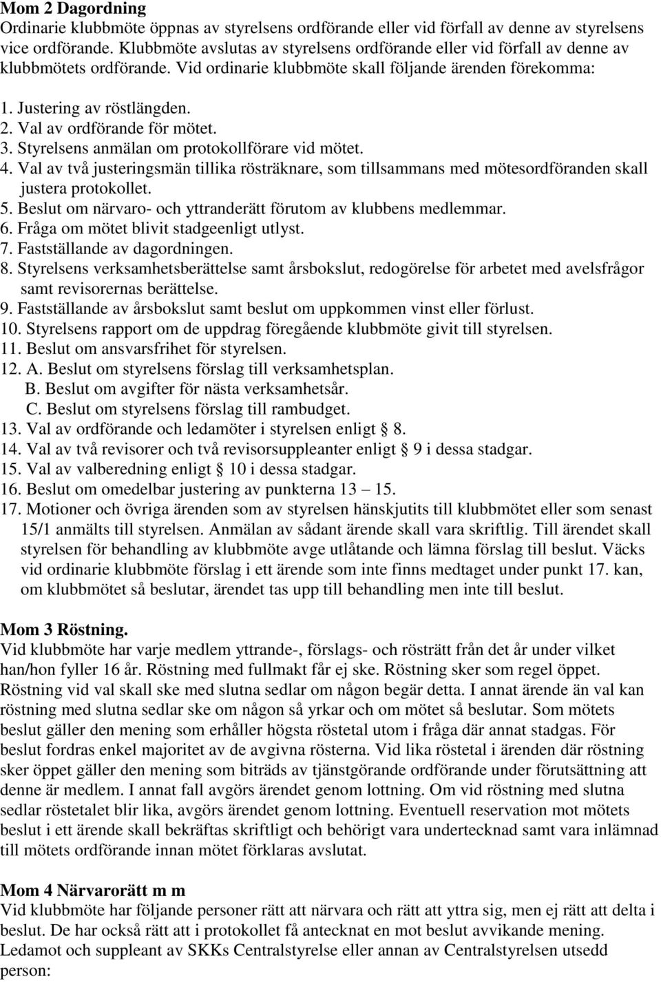 Val av ordförande för mötet. 3. Styrelsens anmälan om protokollförare vid mötet. 4. Val av två justeringsmän tillika rösträknare, som tillsammans med mötesordföranden skall justera protokollet. 5.
