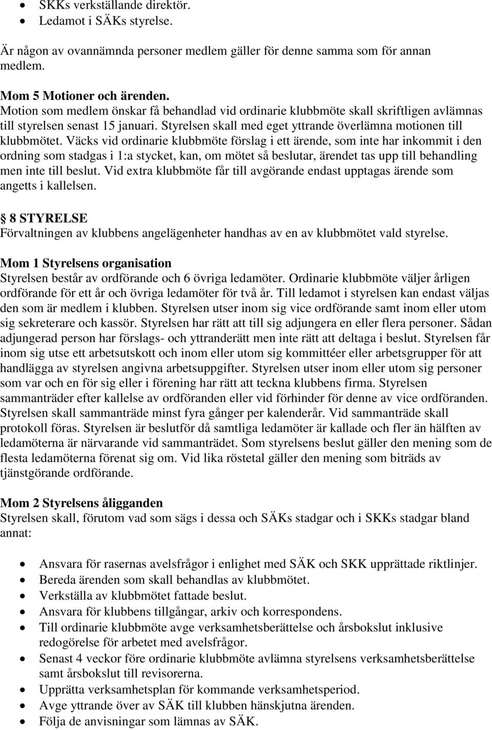 Väcks vid ordinarie klubbmöte förslag i ett ärende, som inte har inkommit i den ordning som stadgas i 1:a stycket, kan, om mötet så beslutar, ärendet tas upp till behandling men inte till beslut.