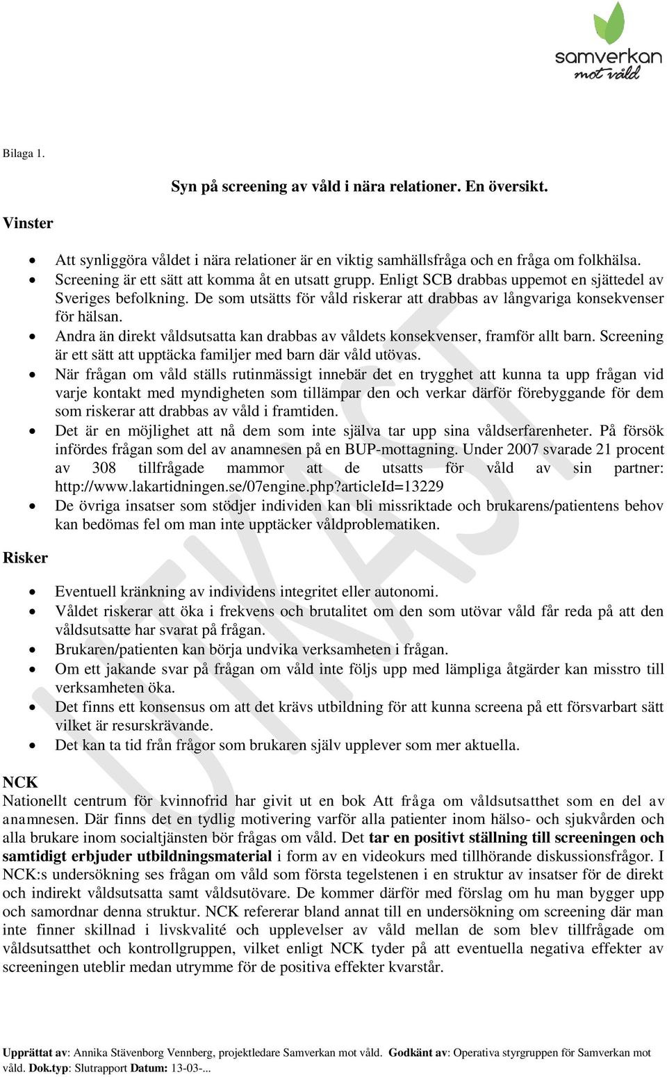 Andra än direkt våldsutsatta kan drabbas av våldets konsekvenser, framför allt barn. Screening är ett sätt att upptäcka familjer med barn där våld utövas.