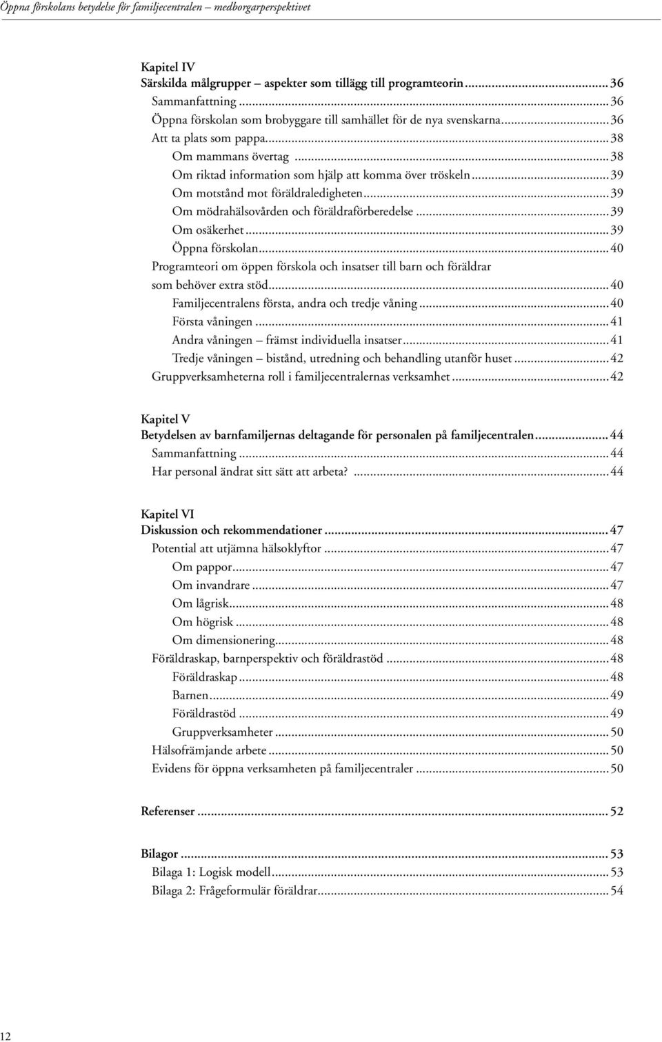 ..39 Om motstånd mot föräldraledigheten...39 Om mödrahälsovården och föräldraförberedelse...39 Om osäkerhet...39 Öppna förskolan.