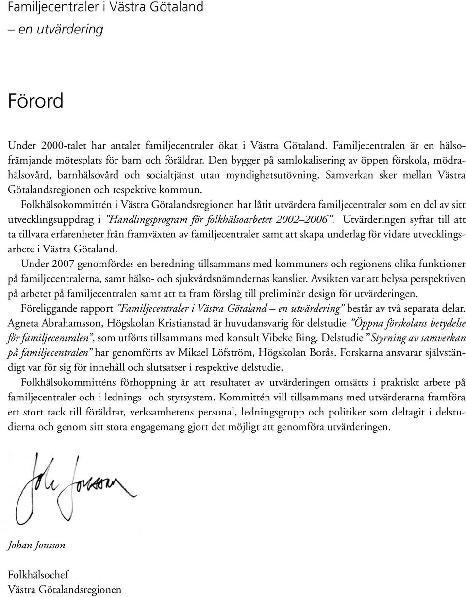 Folkhälsokommittén i Västra Götalandsregionen har låtit utvärdera familjecentraler som en del av sitt utvecklingsuppdrag i Handlingsprogram för folkhälsoarbetet 2002 2006.