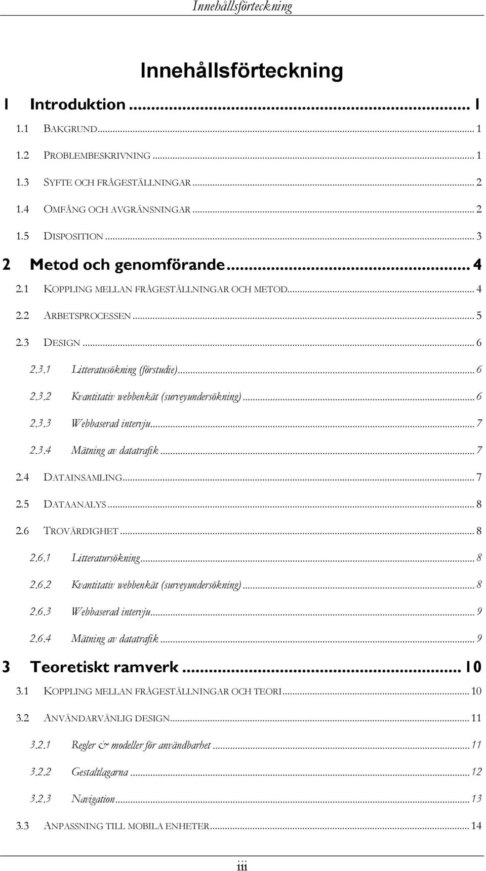 .. 6 2.3.3 Webbaserad intervju... 7 2.3.4 Mätning av datatrafik... 7 2.4 DATAINSAMLING... 7 2.5 DATAANALYS... 8 2.6 TROVÄRDIGHET... 8 2.6.1 Litteratursökning... 8 2.6.2 Kvantitativ webbenkät (surveyundersökning).