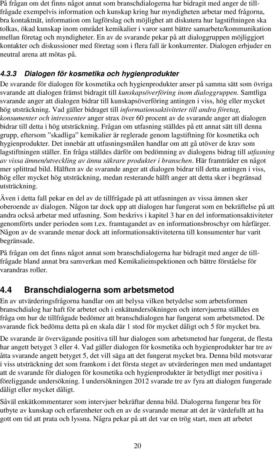 En av de svarande pekar på att dialoggruppen möjliggjort kontakter och diskussioner med företag som i flera fall är konkurrenter. Dialogen erbjuder en neutral arena att mötas på. 4.3.