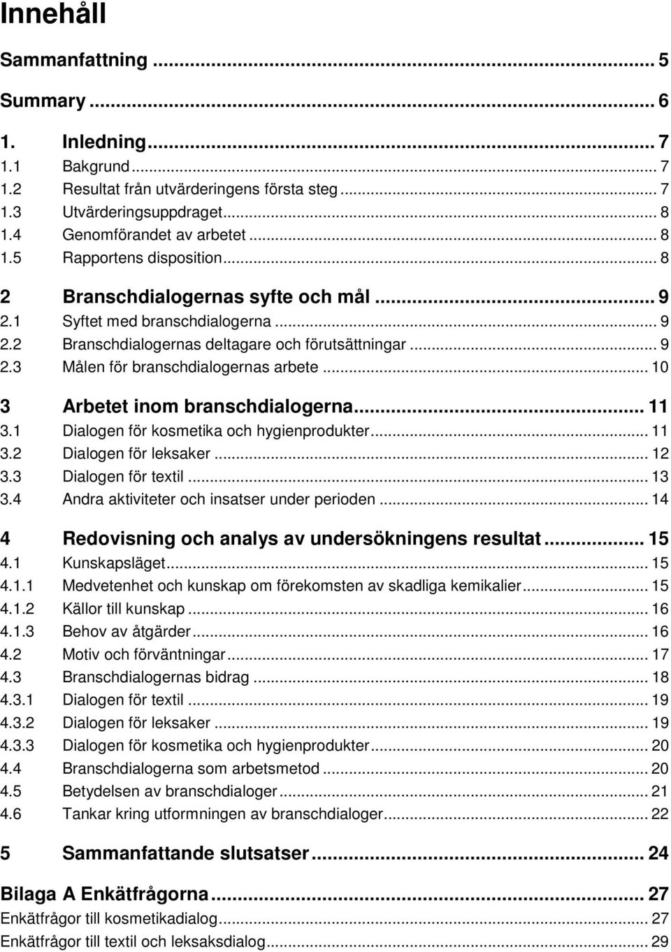 .. 10 3 Arbetet inom branschdialogerna... 11 3.1 Dialogen för kosmetika och hygienprodukter... 11 3.2 Dialogen för leksaker... 12 3.3 Dialogen för textil... 13 3.