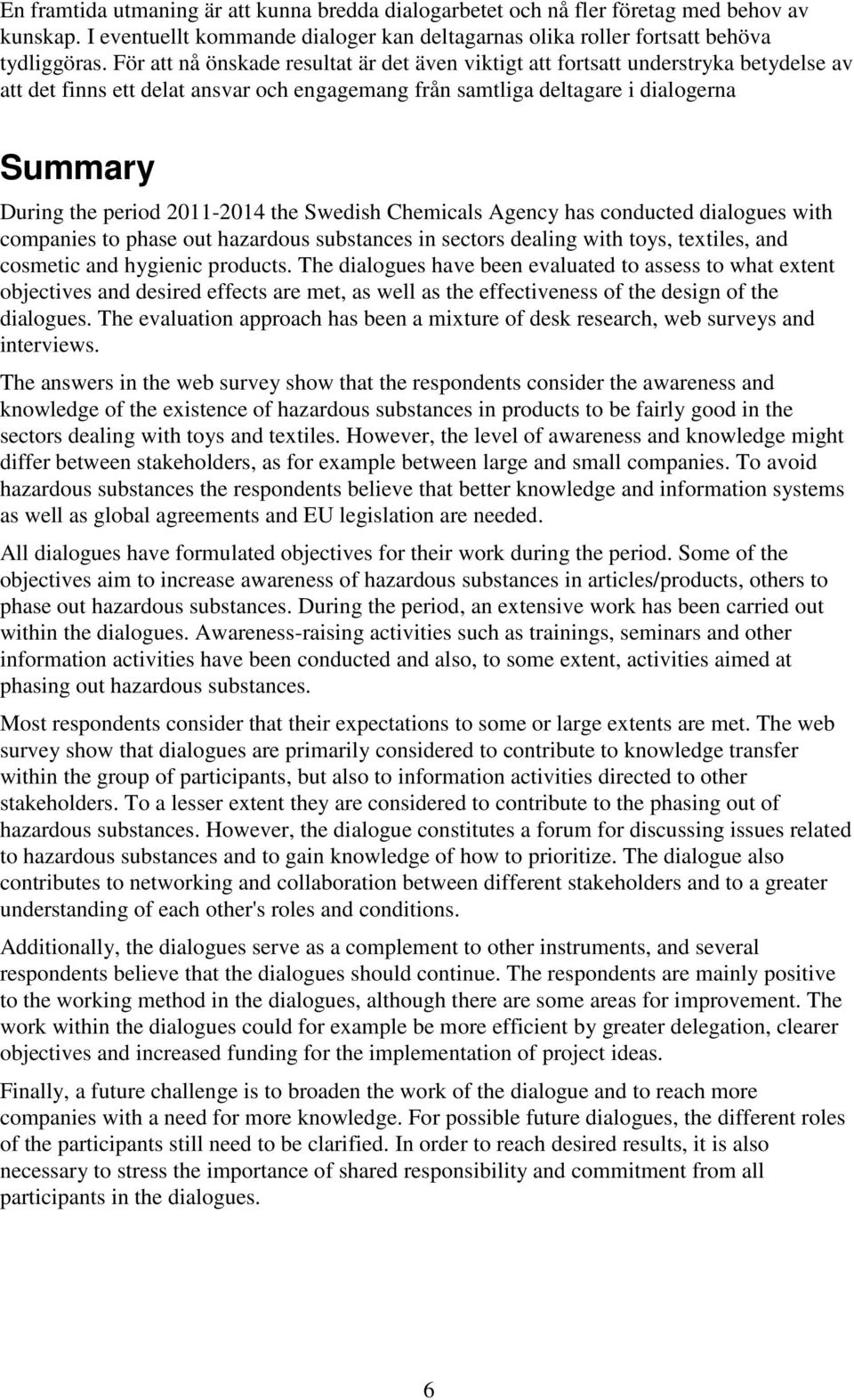 2011-2014 the Swedish Chemicals Agency has conducted dialogues with companies to phase out hazardous substances in sectors dealing with toys, textiles, and cosmetic and hygienic products.