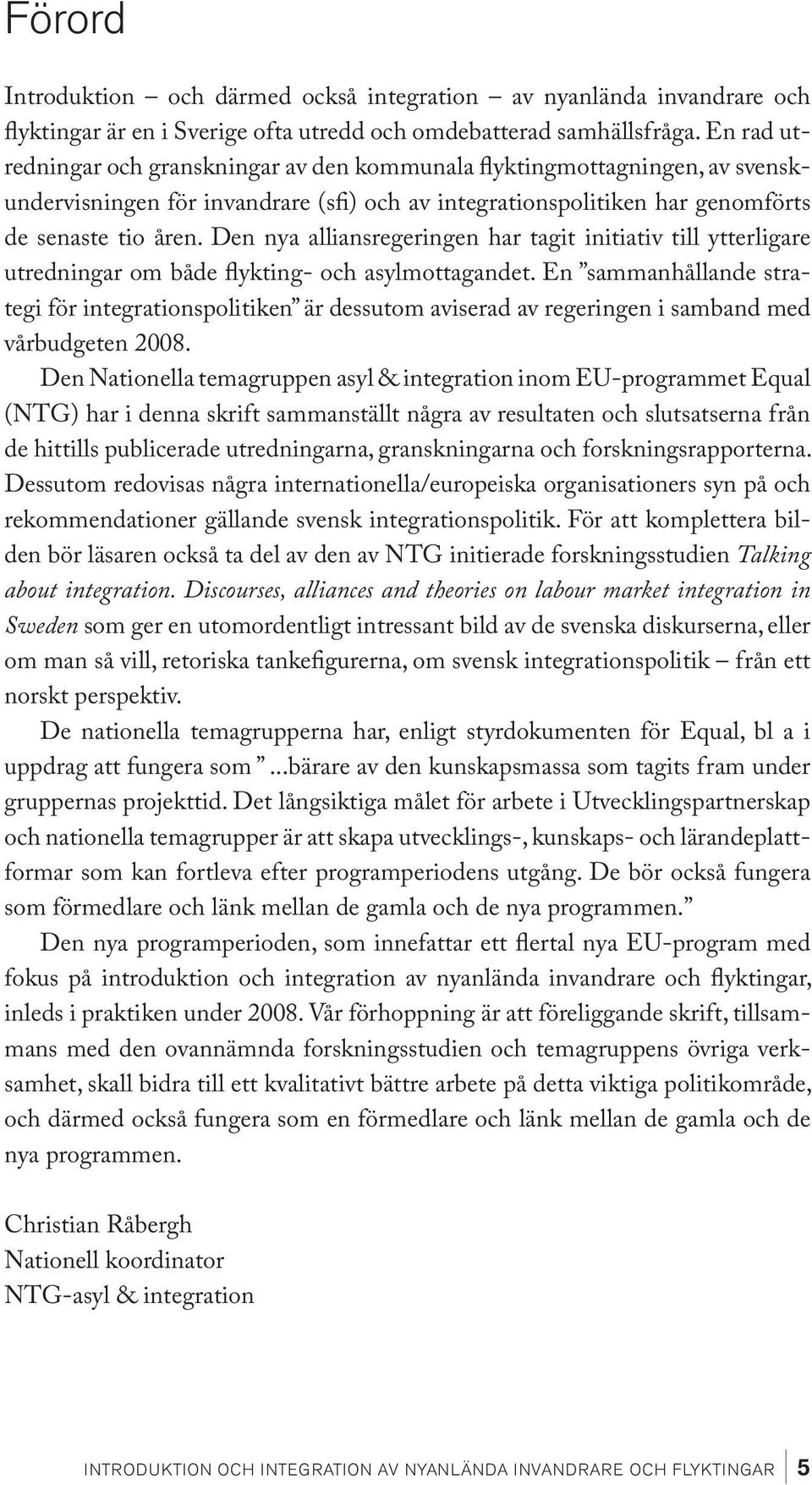 Den nya alliansregeringen har tagit initiativ till ytterligare utredningar om både flykting- och asylmottagandet.