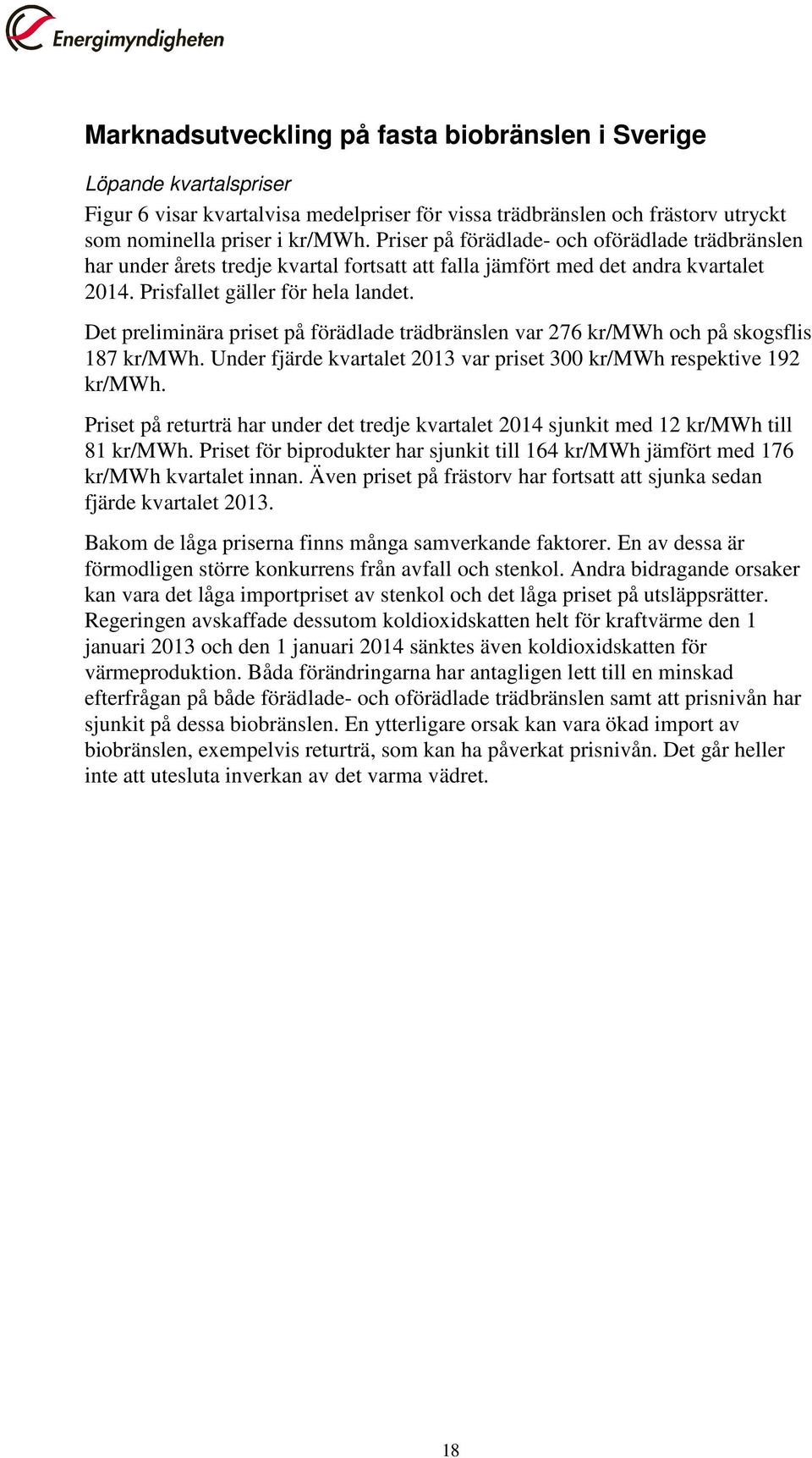 Det preliminära priset på förädlade trädbränslen var 276 kr/mwh och på skogsflis 187 kr/mwh. Under fjärde kvartalet 2013 var priset 300 kr/mwh respektive 192 kr/mwh.