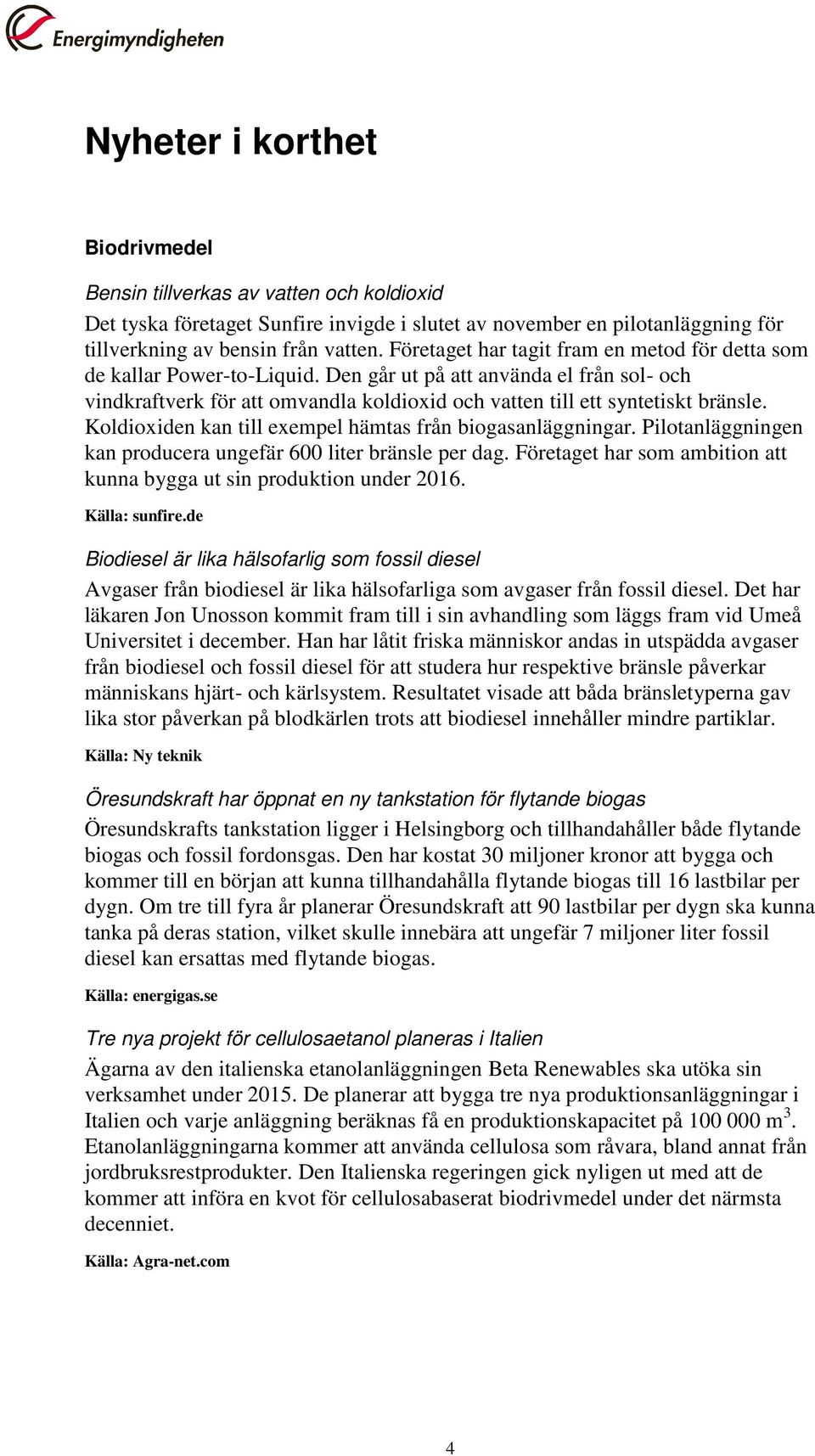 Koldioxiden kan till exempel hämtas från biogasanläggningar. Pilotanläggningen kan producera ungefär 600 liter bränsle per dag. Företaget har som ambition att kunna bygga ut sin produktion under 2016.