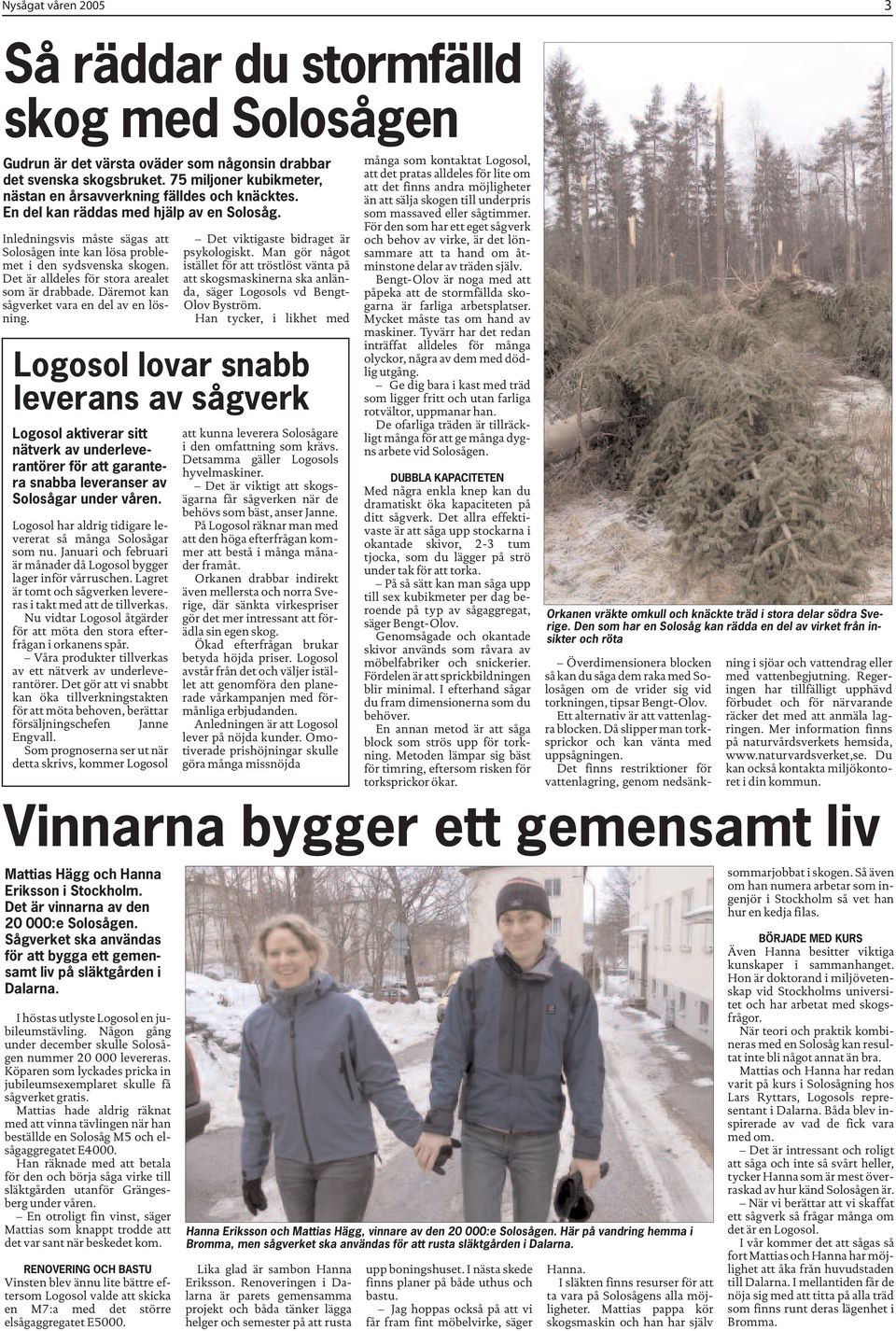 Inledningsvis måste sägas att Solosågen inte kan lösa problemet i den sydsvenska skogen. Det är alldeles för stora arealet som är drabbade. Däremot kan sågverket vara en del av en lösning.