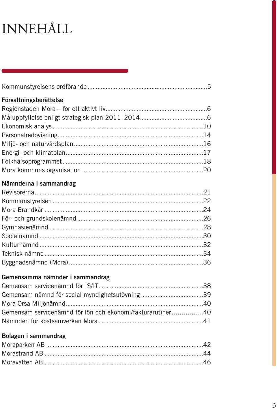 ..24 För- och grundskolenämnd...26 Gymnasienämnd...28 Socialnämnd...30 Kulturnämnd...32 Teknisk nämnd...34 Byggnadsnämnd (Mora)...36 Gemensamma nämnder i sammandrag Gemensam servicenämnd för IS/IT.