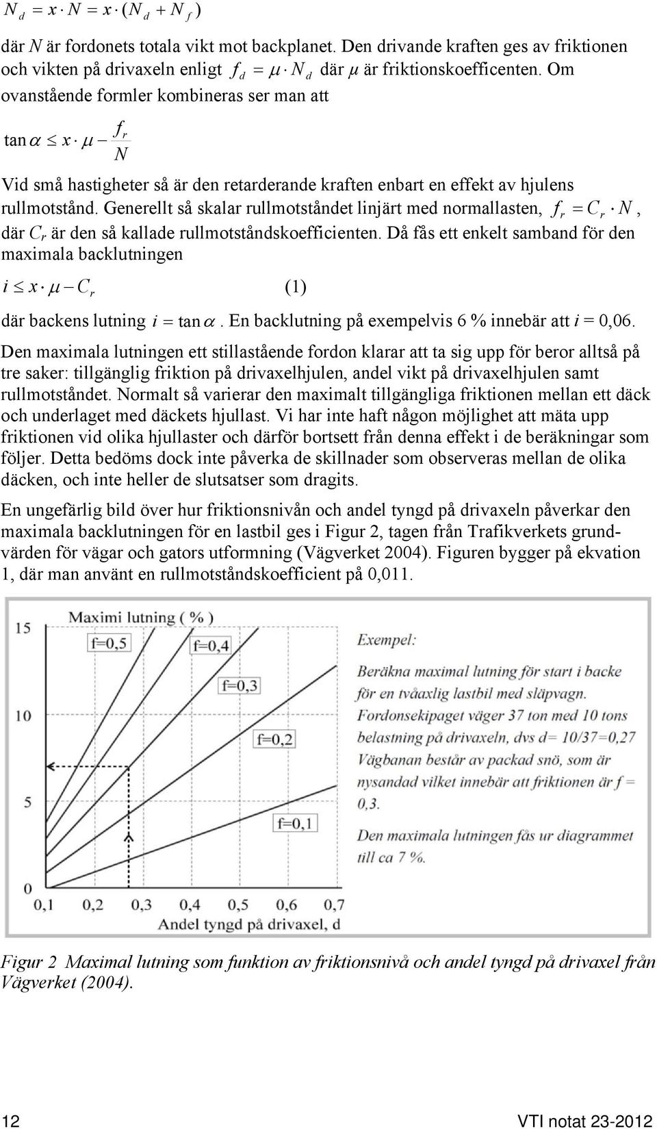 Generellt så skalar rullmotstånet linjärt me normallasten, f r Cr N, är C r är en så kallae rullmotstånskoefficienten.