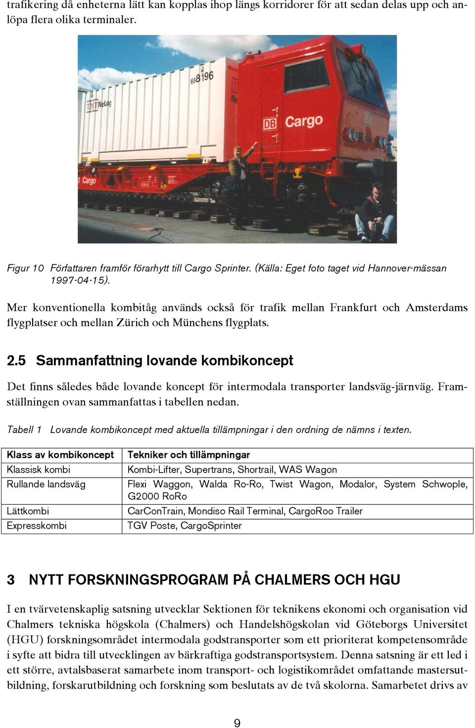 5 Sammanfattning lovande kombikoncept Det finns således både lovande koncept för intermodala transporter landsväg-järnväg. Framställningen ovan sammanfattas i tabellen nedan.