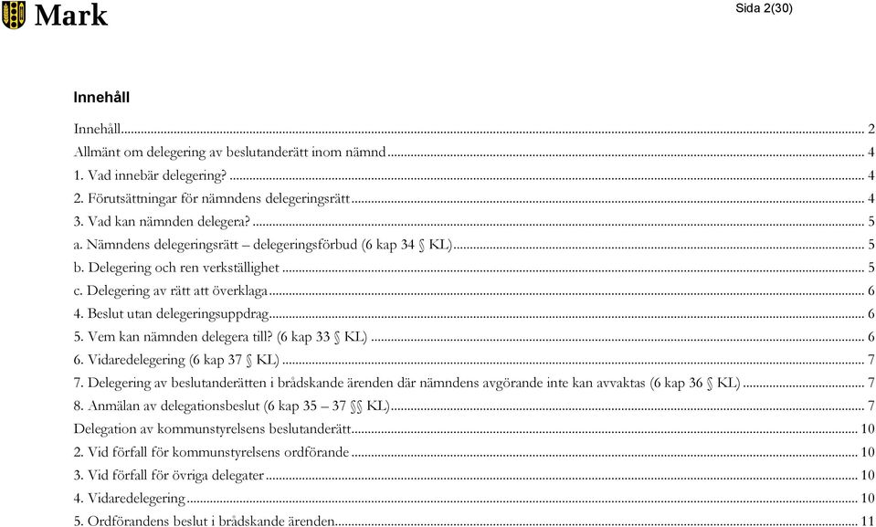 Beslut utan delegeringsuppdrag... 6 5. Vem kan nämnden delegera till? (6 kap 33 KL)... 6 6. Vidaredelegering (6 kap 37 KL)... 7 7.