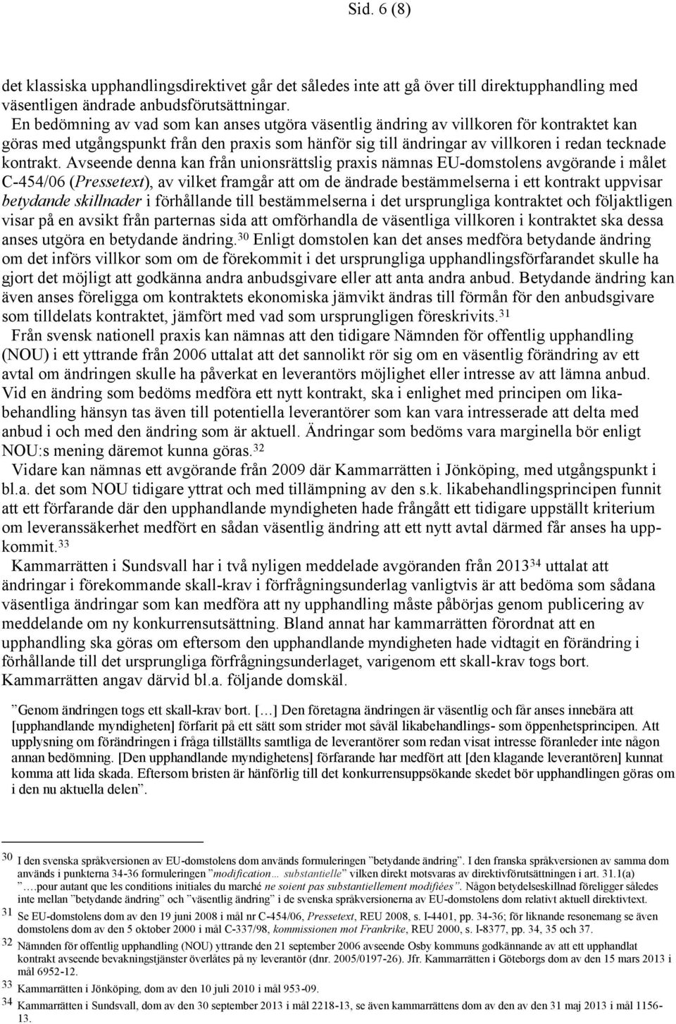 Avseende denna kan från unionsrättslig praxis nämnas EU-domstolens avgörande i målet C-454/06 (Pressetext), av vilket framgår att om de ändrade bestämmelserna i ett kontrakt uppvisar betydande