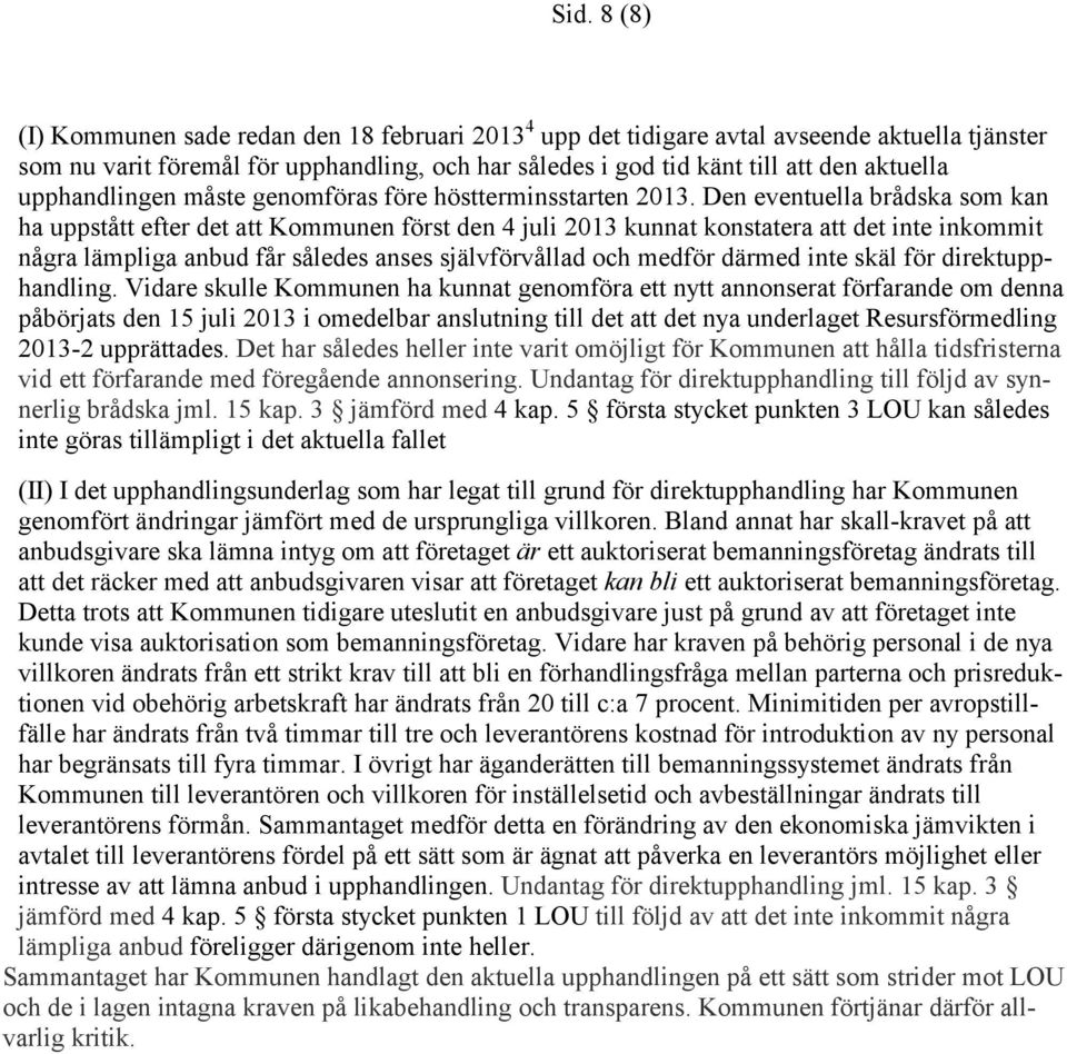 Den eventuella brådska som kan ha uppstått efter det att Kommunen först den 4 juli 2013 kunnat konstatera att det inte inkommit några lämpliga anbud får således anses självförvållad och medför därmed