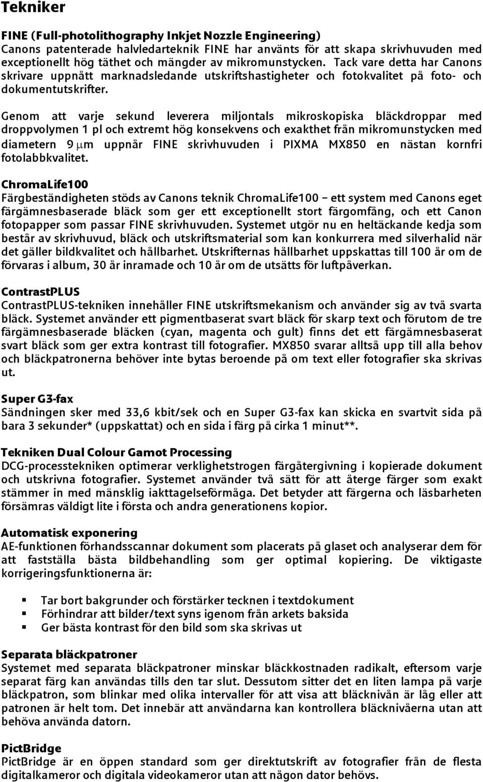 Genom att varje sekund leverera miljontals mikroskopiska bläckdroppar med droppvolymen 1 pl och extremt hög konsekvens och exakthet från mikromunstycken med diametern 9 μm uppnår FINE skrivhuvuden i