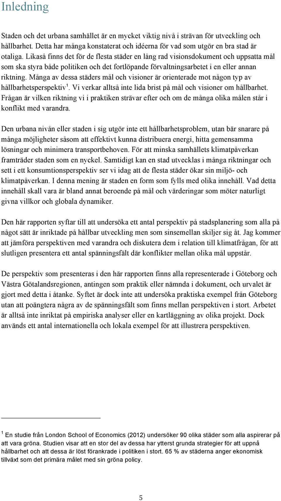 Många av dessa städers mål och visioner är orienterade mot någon typ av hållbarhetsperspektiv 1. Vi verkar alltså inte lida brist på mål och visioner om hållbarhet.